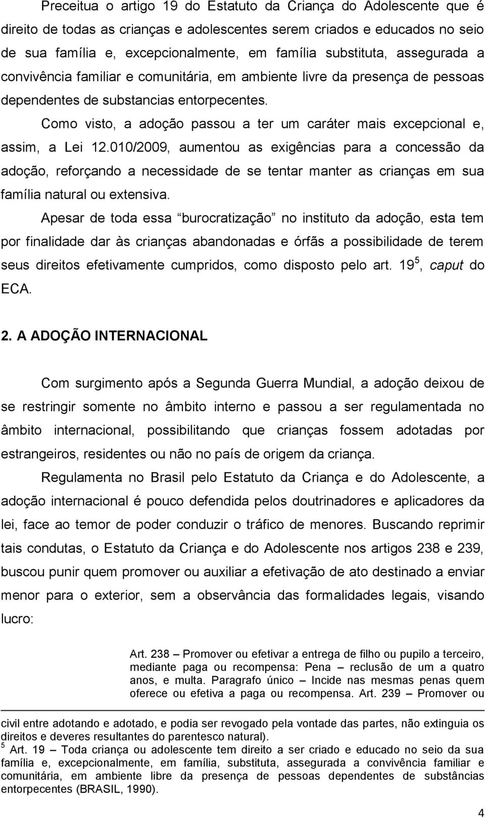 Como visto, a adoção passou a ter um caráter mais excepcional e, assim, a Lei 12.