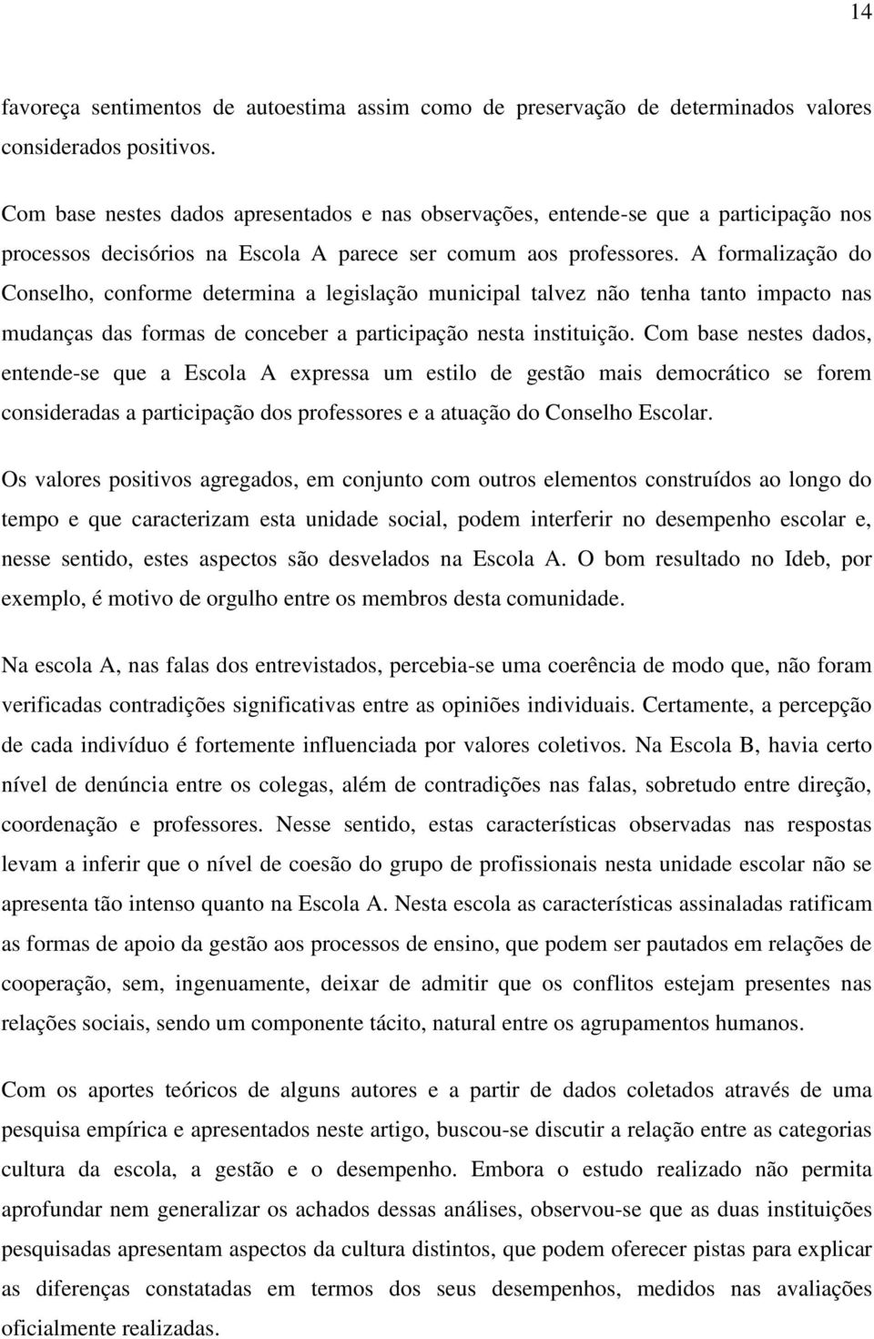 A formalização do Conselho, conforme determina a legislação municipal talvez não tenha tanto impacto nas mudanças das formas de conceber a participação nesta instituição.