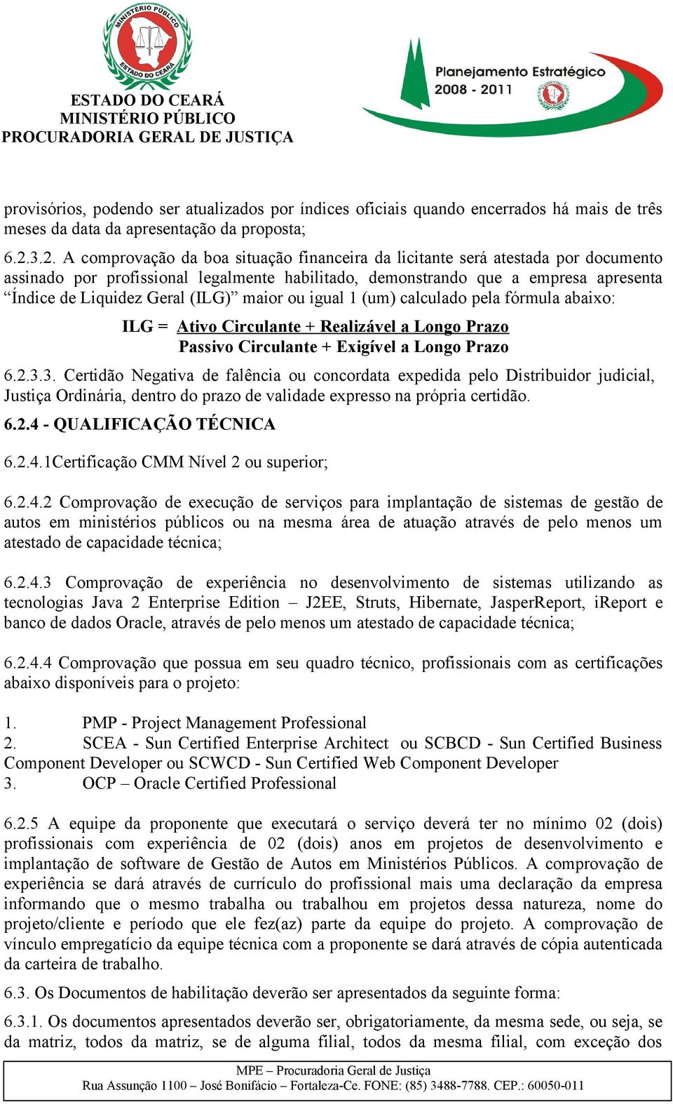 (ILG) maior ou igual 1 (um) calculado pela fórmula abaixo: ILG = Ativo Circulante + Realizável a Longo Prazo Passivo Circulante + Exigível a Longo Prazo 6.2.3.