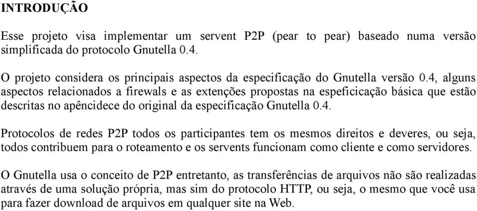 4, alguns aspectos relacionados a firewals e as extenções propostas na espeficicação básica que estão descritas no apêncidece do original da especificação Gnutella 0.4. Protocolos de redes P2P todos os participantes tem os mesmos direitos e deveres, ou seja, todos contribuem para o roteamento e os servents funcionam como cliente e como servidores.