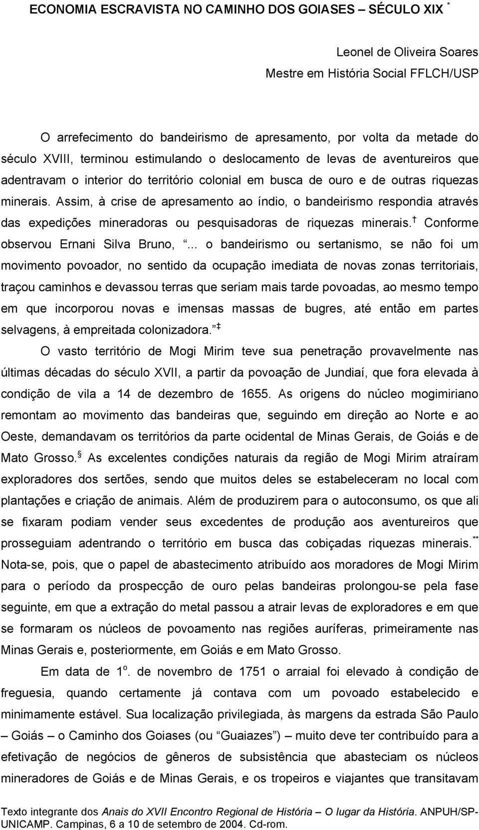 Assim, à crise de apresamento ao índio, o bandeirismo respondia através das expedições mineradoras ou pesquisadoras de riquezas minerais. Conforme observou Ernani Silva Bruno,.