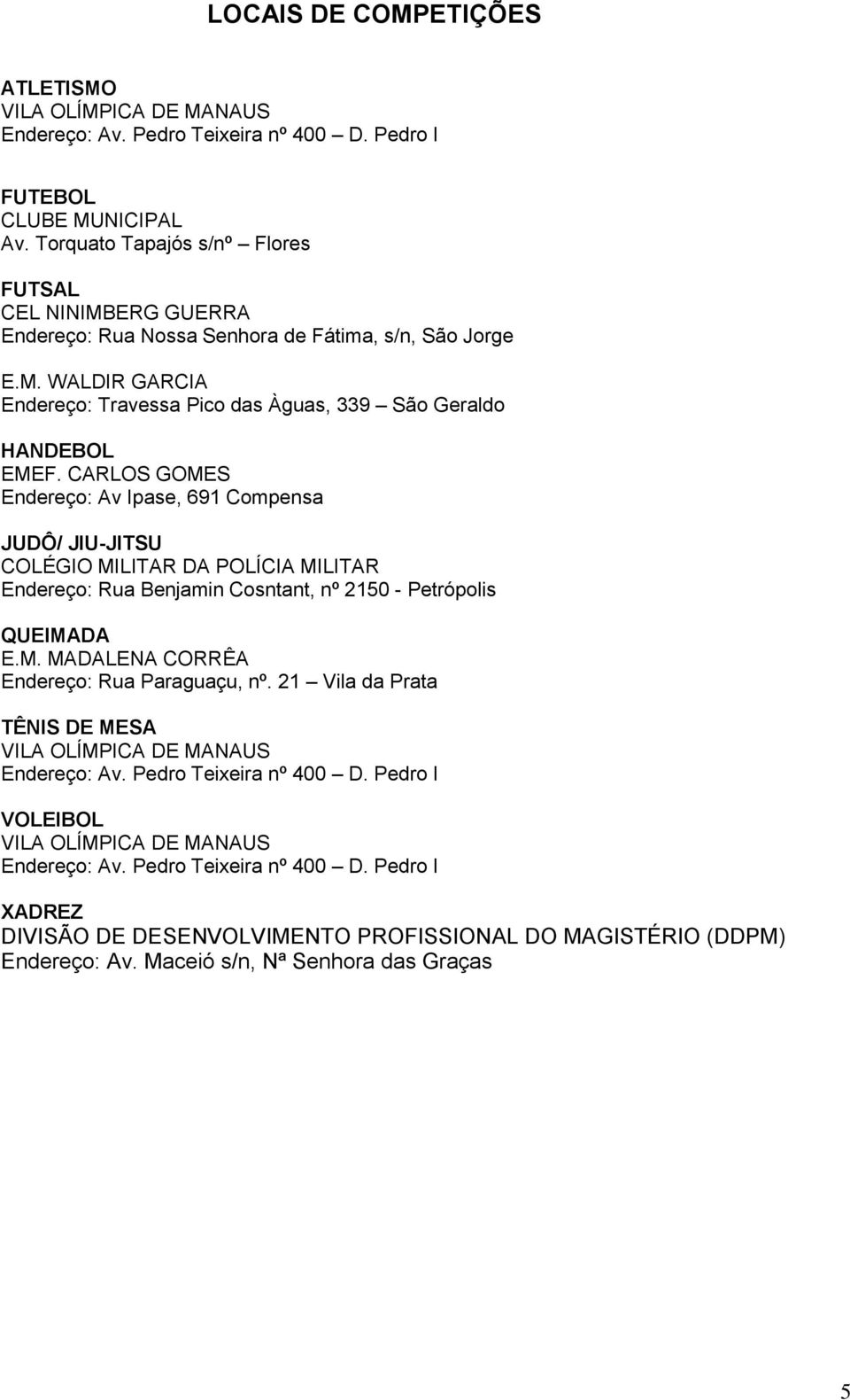 CARLOS GOMES Endereço: Av Ipase, 691 Compensa JUDÔ/ JIU-JITSU COLÉGIO MILITAR DA POLÍCIA MILITAR Endereço: Rua Benjamin Cosntant, nº 2150 - Petrópolis QUEIMADA E.M. MADALENA CORRÊA Endereço: Rua Paraguaçu, nº.