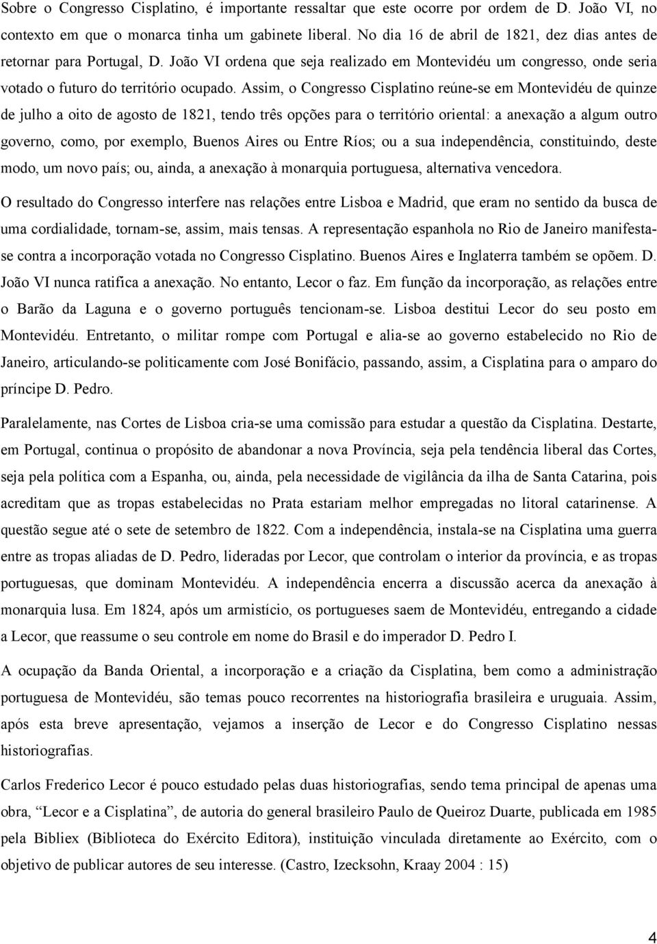 Assim, o Congresso Cisplatino reúne-se em Montevidéu de quinze de julho a oito de agosto de 1821, tendo três opções para o território oriental: a anexação a algum outro governo, como, por exemplo,