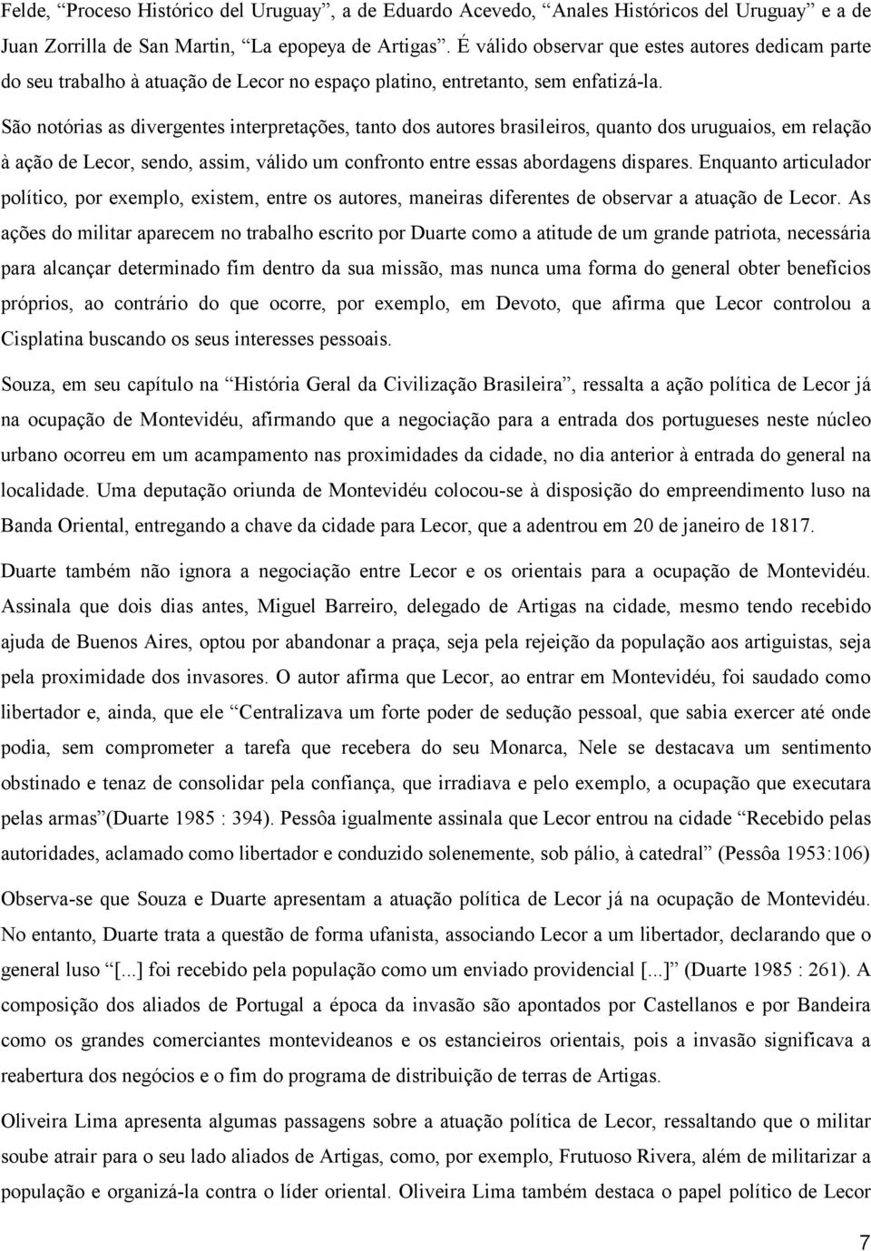 São notórias as divergentes interpretações, tanto dos autores brasileiros, quanto dos uruguaios, em relação à ação de Lecor, sendo, assim, válido um confronto entre essas abordagens dispares.