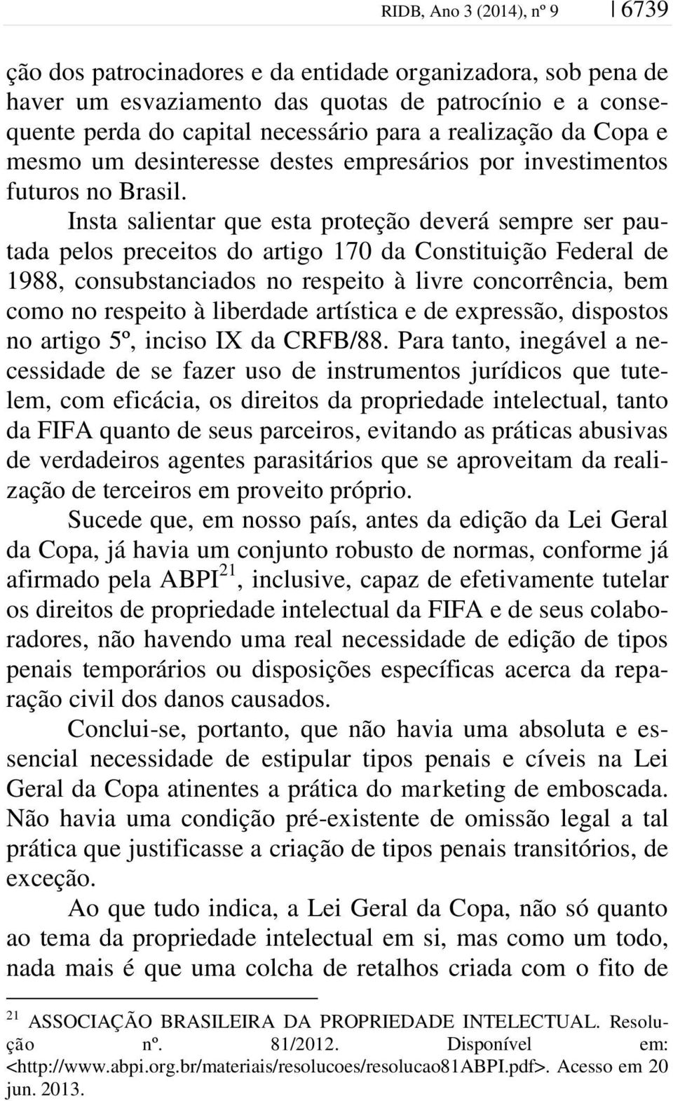 Insta salientar que esta proteção deverá sempre ser pautada pelos preceitos do artigo 170 da Constituição Federal de 1988, consubstanciados no respeito à livre concorrência, bem como no respeito à