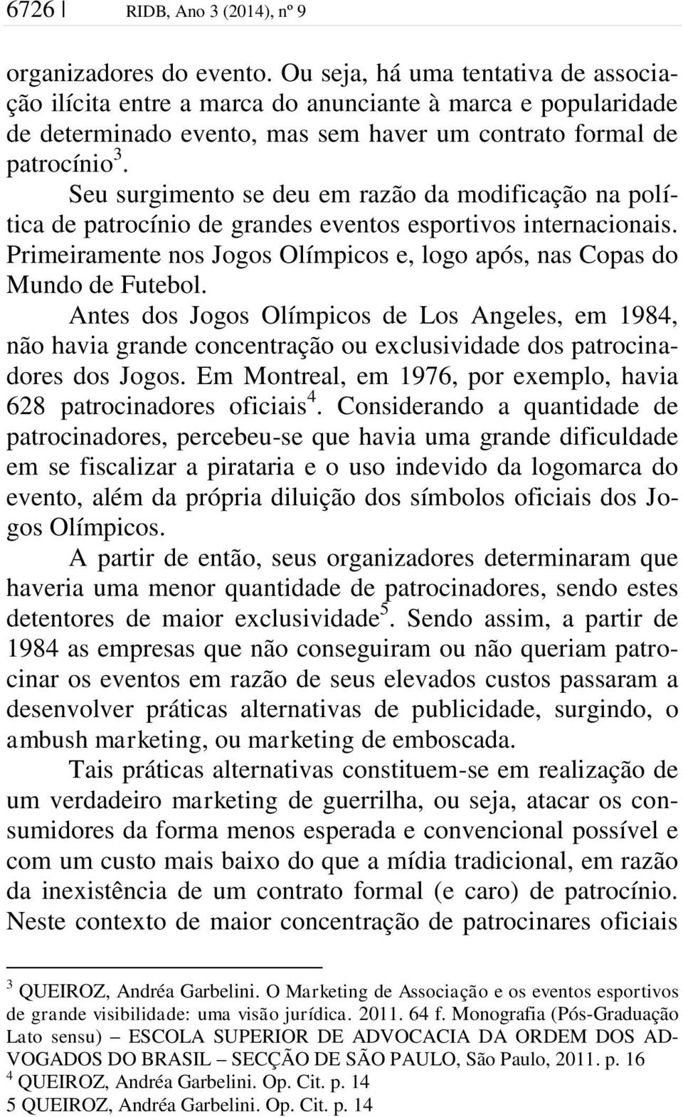 Seu surgimento se deu em razão da modificação na política de patrocínio de grandes eventos esportivos internacionais. Primeiramente nos Jogos Olímpicos e, logo após, nas Copas do Mundo de Futebol.