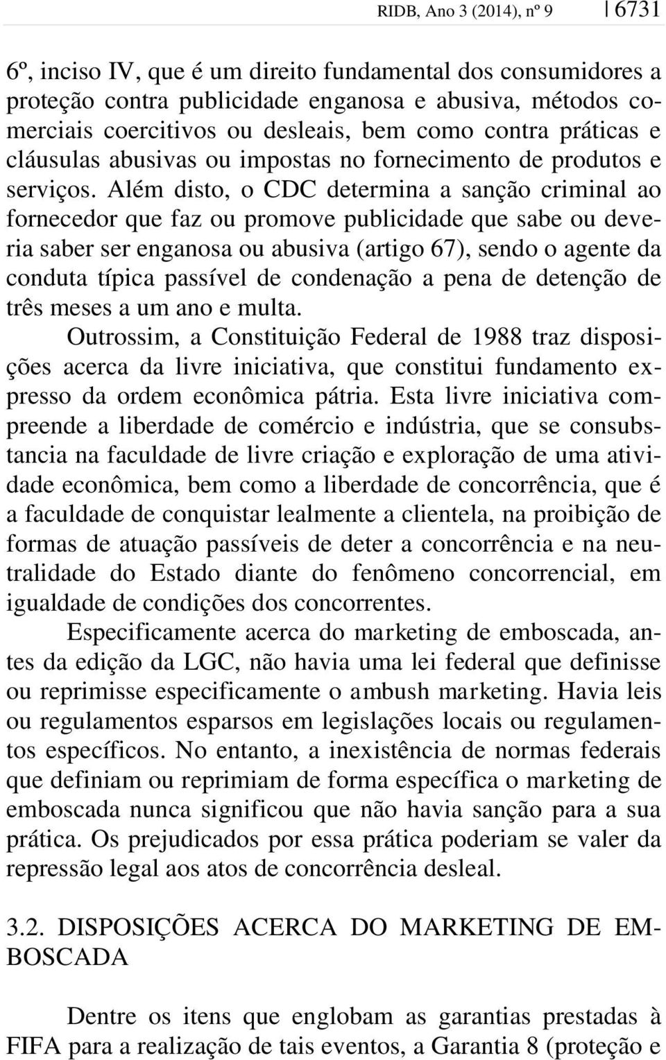 Além disto, o CDC determina a sanção criminal ao fornecedor que faz ou promove publicidade que sabe ou deveria saber ser enganosa ou abusiva (artigo 67), sendo o agente da conduta típica passível de