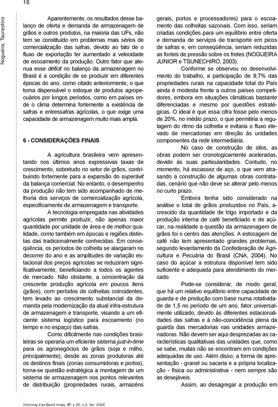 Outro fator que atenua esse déficit no balanço da armazenagem no Brasil é a condição de se produzir em diferentes épocas do ano, como citado anteriormente, o que torna dispensável o estoque de