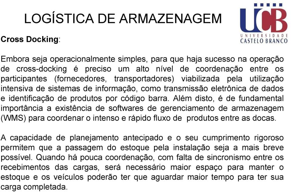 Além disto, é de fundamental importância a existência de softwares de gerenciamento de armazenagem (WMS) para coordenar o intenso e rápido fluxo de produtos entre as docas.