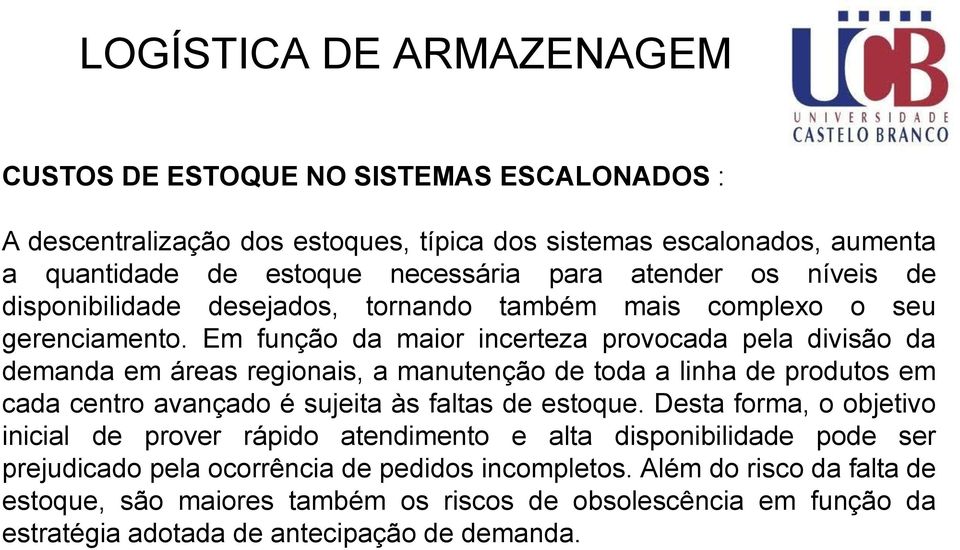 Em função da maior incerteza provocada pela divisão da demanda em áreas regionais, a manutenção de toda a linha de produtos em cada centro avançado é sujeita às faltas de estoque.