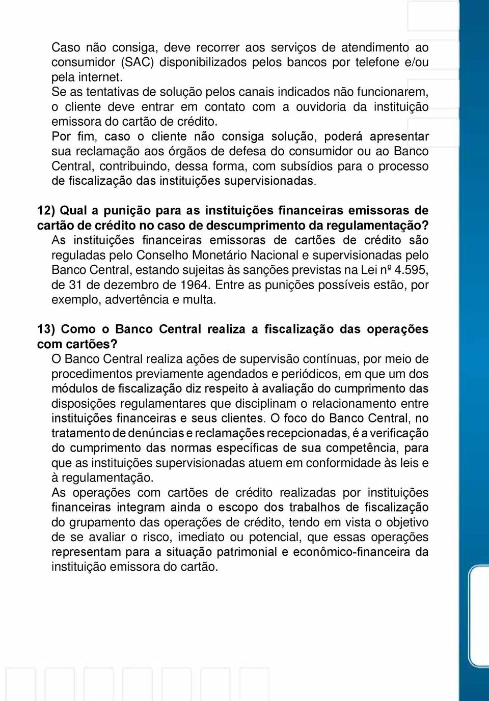 Por fim, caso o cliente não consiga solução, poderá apresentar sua reclamação aos órgãos de defesa do consumidor ou ao Banco Central, contribuindo, dessa forma, com subsídios para o processo de