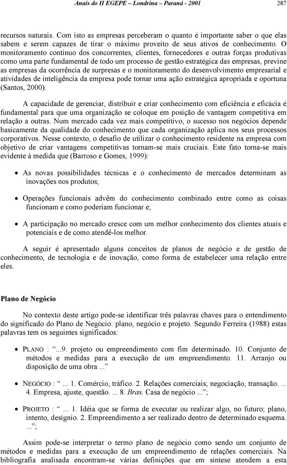 O monitoramento contínuo dos concorrentes, clientes, fornecedores e outras forças produtivas como uma parte fundamental de todo um processo de gestão estratégica das empresas, previne as empresas da