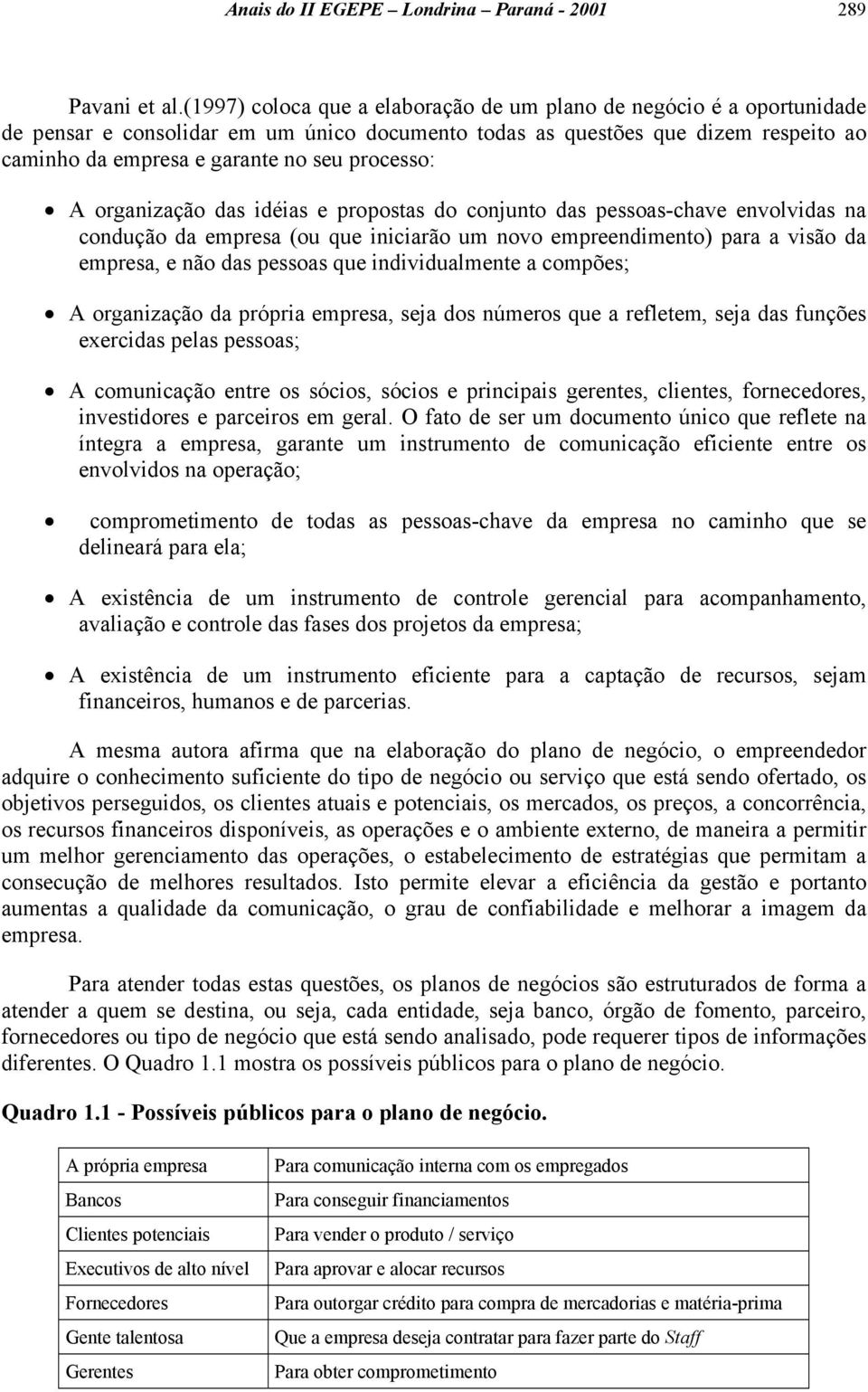 processo: A organização das idéias e propostas do conjunto das pessoas-chave envolvidas na condução da empresa (ou que iniciarão um novo empreendimento) para a visão da empresa, e não das pessoas que