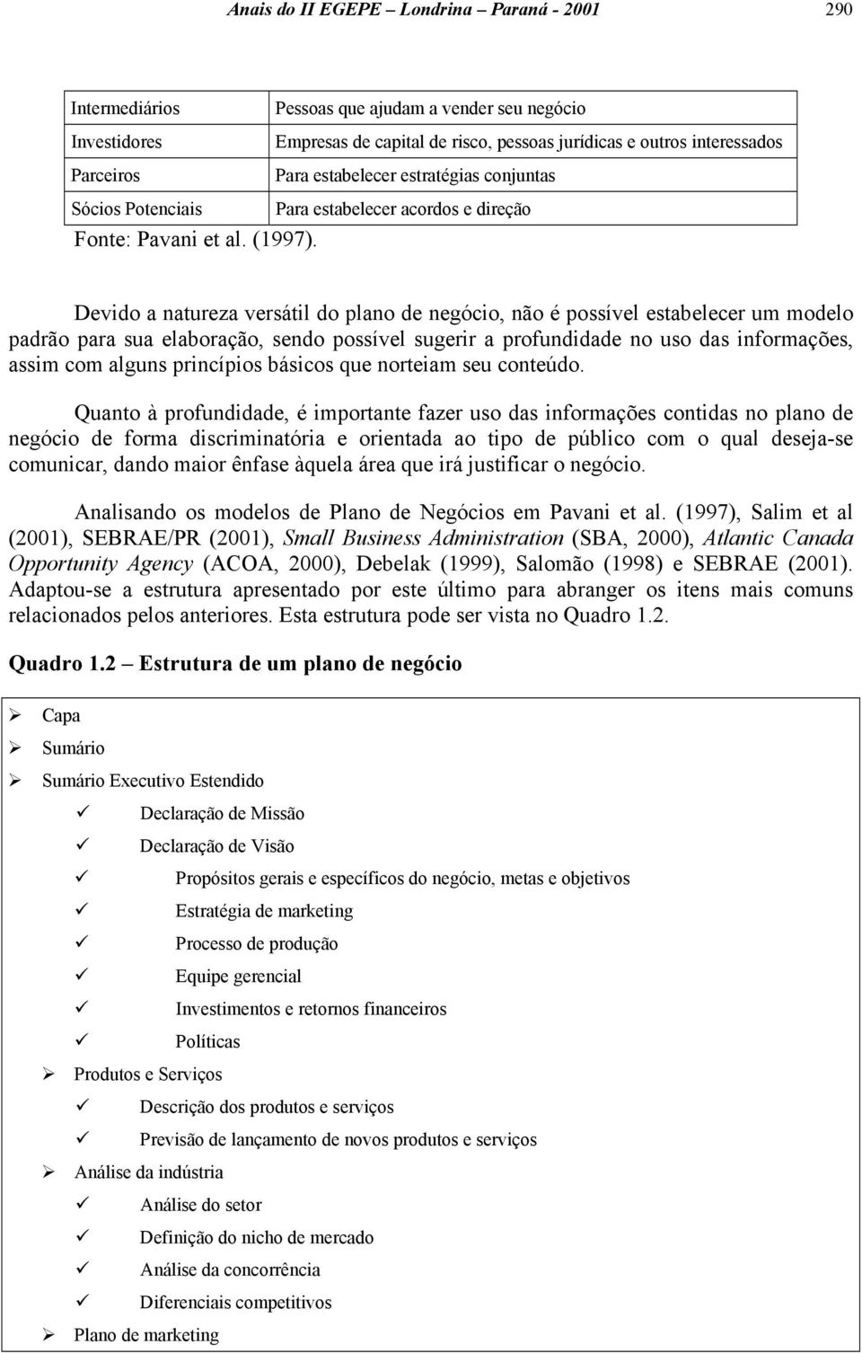 Devido a natureza versátil do plano de negócio, não é possível estabelecer um modelo padrão para sua elaboração, sendo possível sugerir a profundidade no uso das informações, assim com alguns