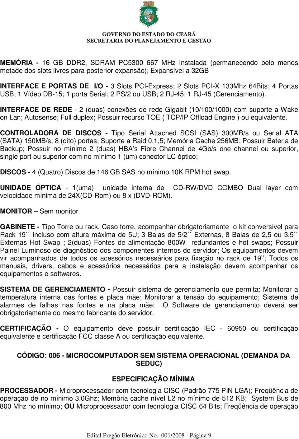 INTERFACE DE REDE - 2 (duas) conexões de rede Gigabit (10/100/1000) com suporte a Wake on Lan; Autosense; Full duplex; Possuir recurso TOE ( TCP/IP Offload Engine ) ou equivalente.