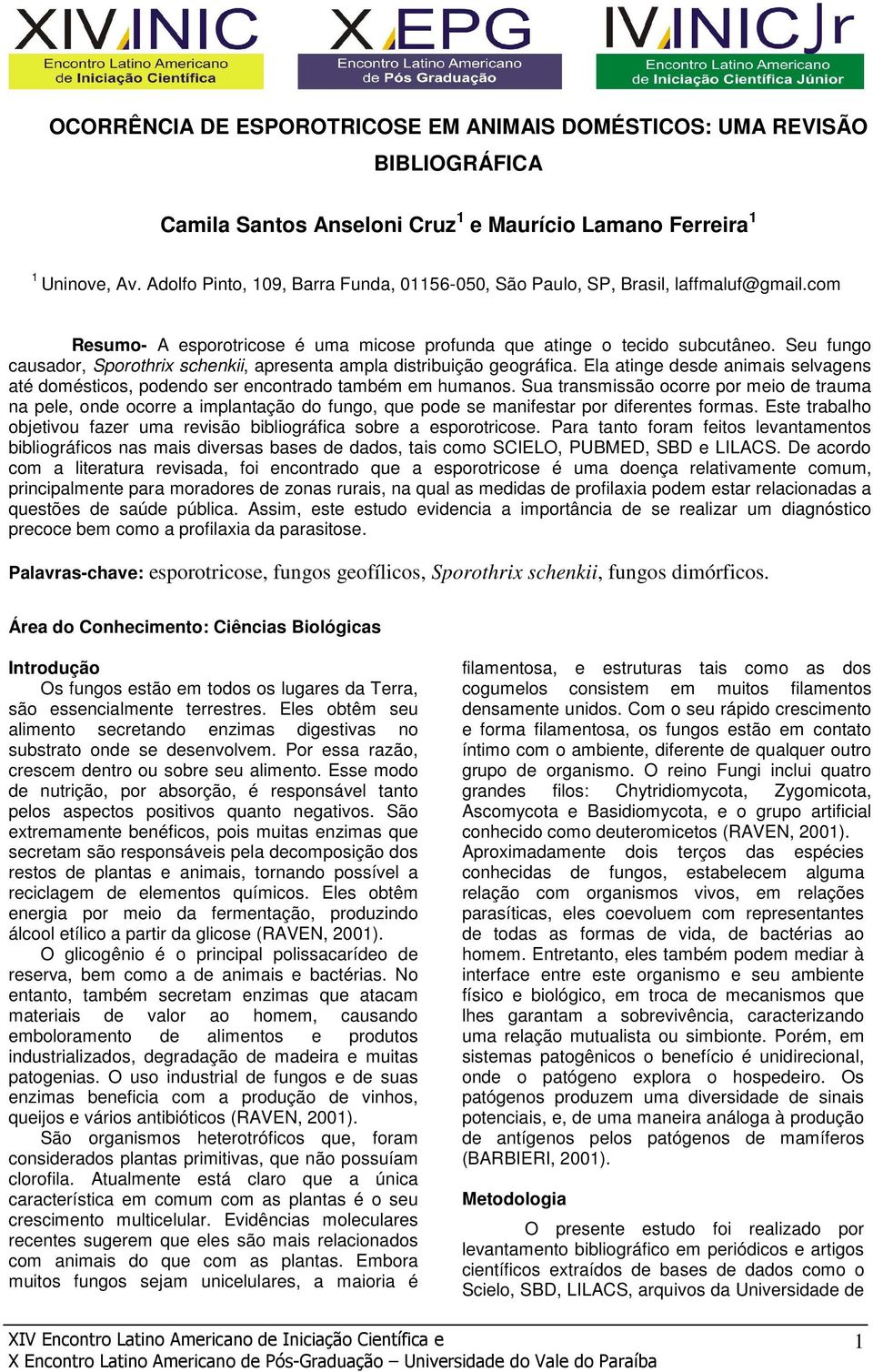 Seu fungo causador, Sporothrix schenkii, apresenta ampla distribuição geográfica. Ela atinge desde animais selvagens até domésticos, podendo ser encontrado também em humanos.