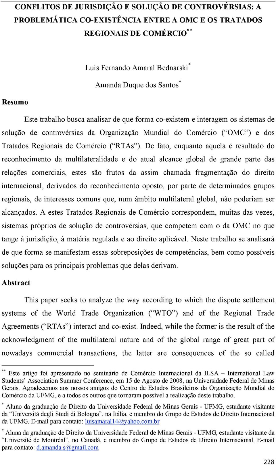 De fato, enquanto aquela é resultado do reconhecimento da multilateralidade e do atual alcance global de grande parte das relações comerciais, estes são frutos da assim chamada fragmentação do