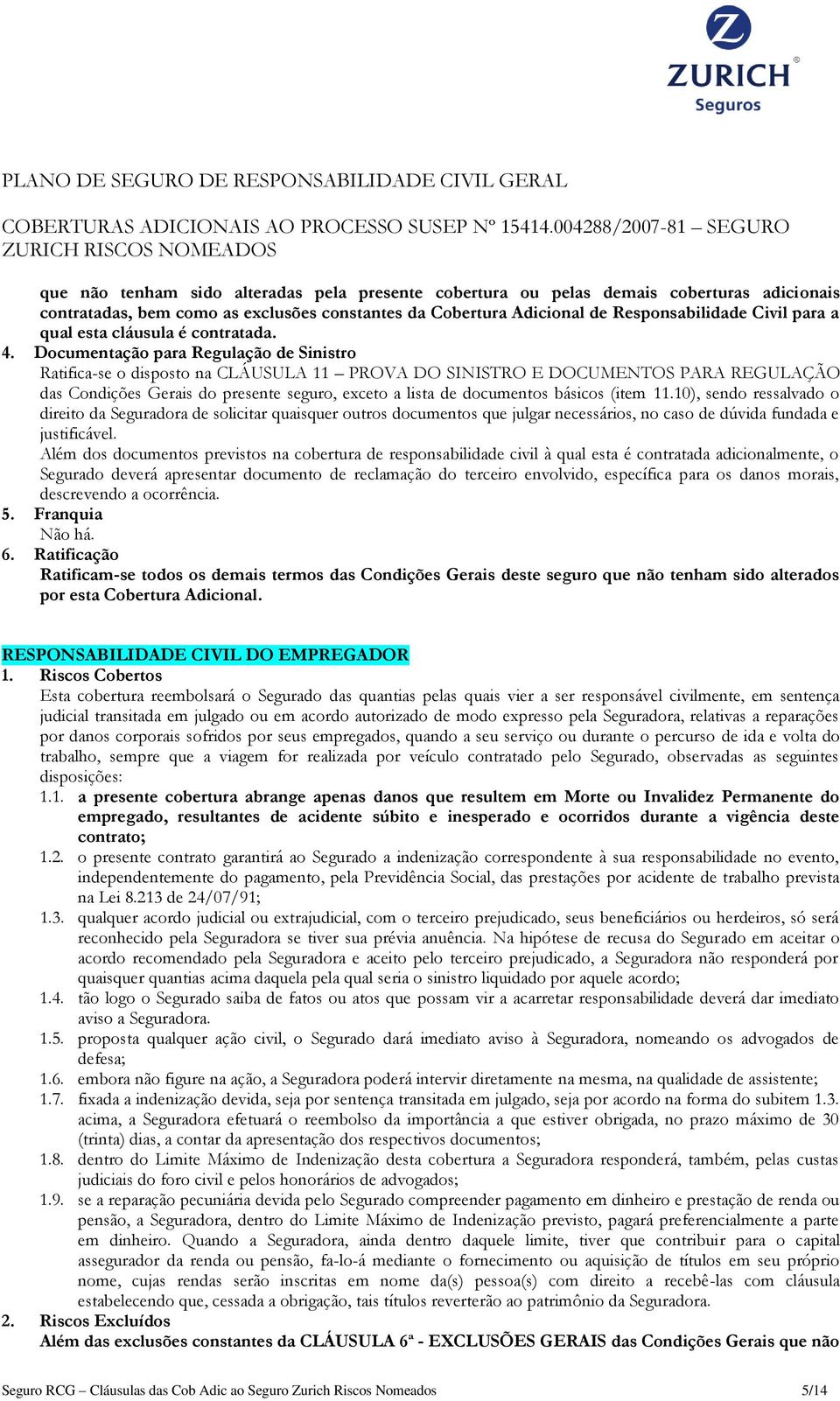 Documentação para Regulação de Sinistro Ratifica-se o disposto na CLÁUSULA 11 PROVA DO SINISTRO E DOCUMENTOS PARA REGULAÇÃO das Condições Gerais do presente seguro, exceto a lista de documentos