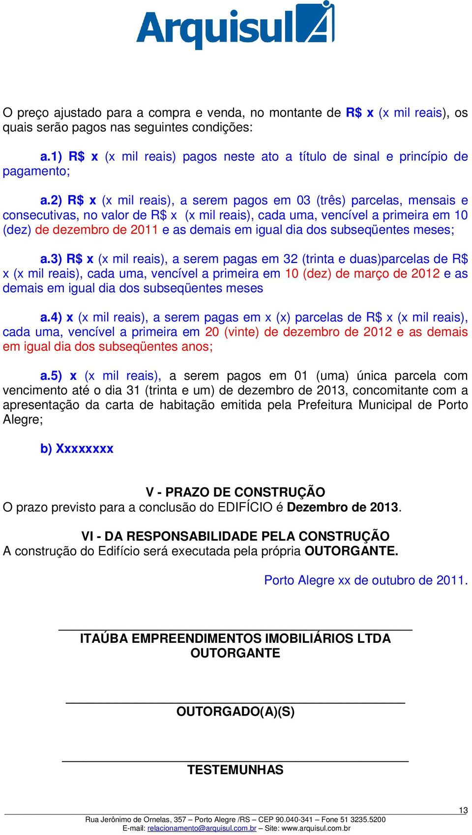 2) R$ x (x mil reais), a serem pagos em 03 (três) parcelas, mensais e consecutivas, no valor de R$ x (x mil reais), cada uma, vencível a primeira em 10 (dez) de dezembro de 2011 e as demais em igual