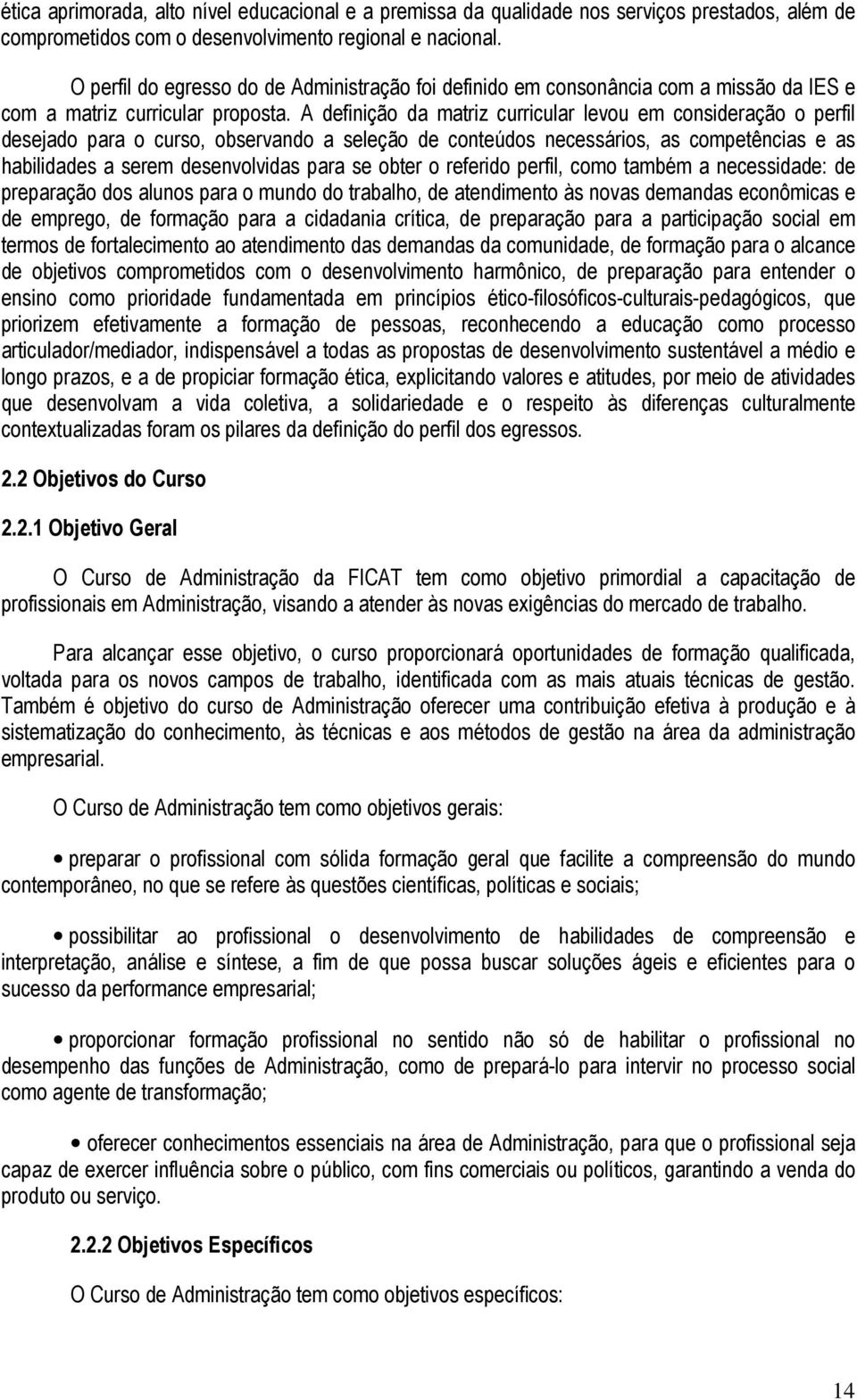 A definição da matriz curricular levou em consideração o perfil desejado para o curso, observando a seleção de conteúdos necessários, as competências e as habilidades a serem desenvolvidas para se