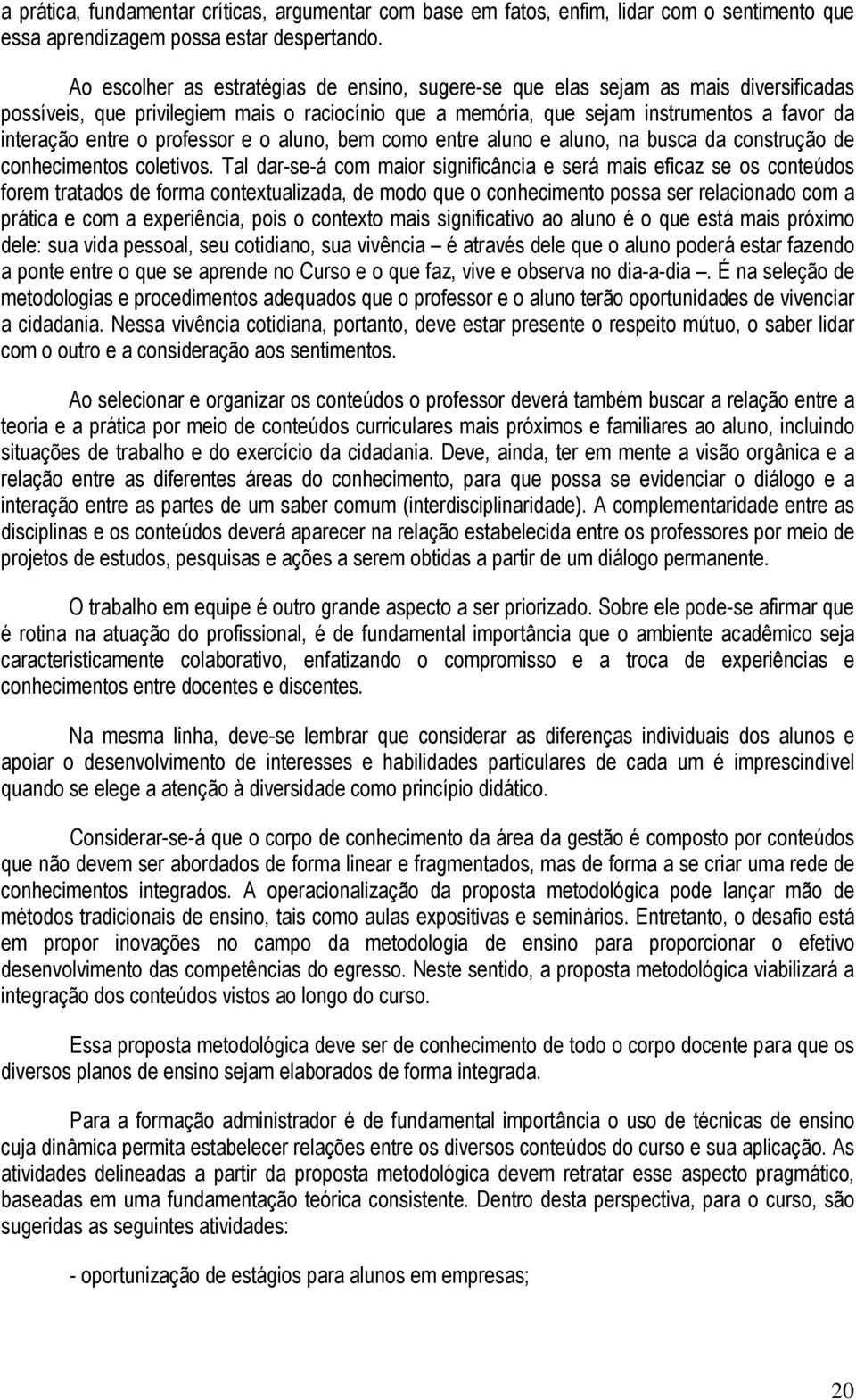 professor e o aluno, bem como entre aluno e aluno, na busca da construção de conhecimentos coletivos.