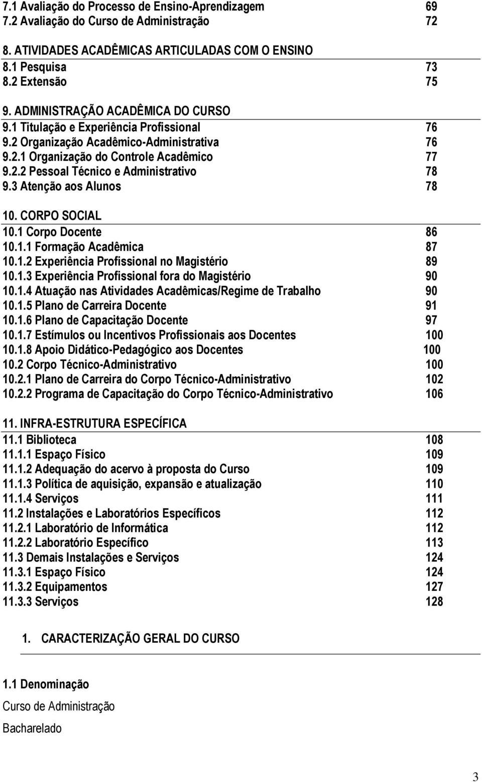 3 Atenção aos Alunos 78 10. CORPO SOCIAL 10.1 Corpo Docente 86 10.1.1 Formação Acadêmica 87 10.1.2 Experiência Profissional no Magistério 89 10.1.3 Experiência Profissional fora do Magistério 90 10.1.4 Atuação nas Atividades Acadêmicas/Regime de Trabalho 90 10.