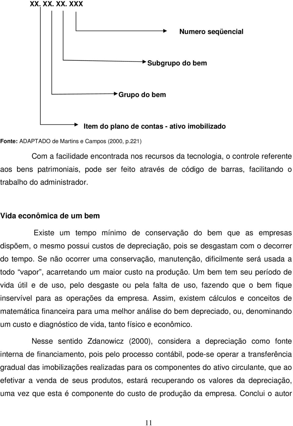 Vida econômica de um bem Existe um tempo mínimo de conservação do bem que as empresas dispõem, o mesmo possui custos de depreciação, pois se desgastam com o decorrer do tempo.