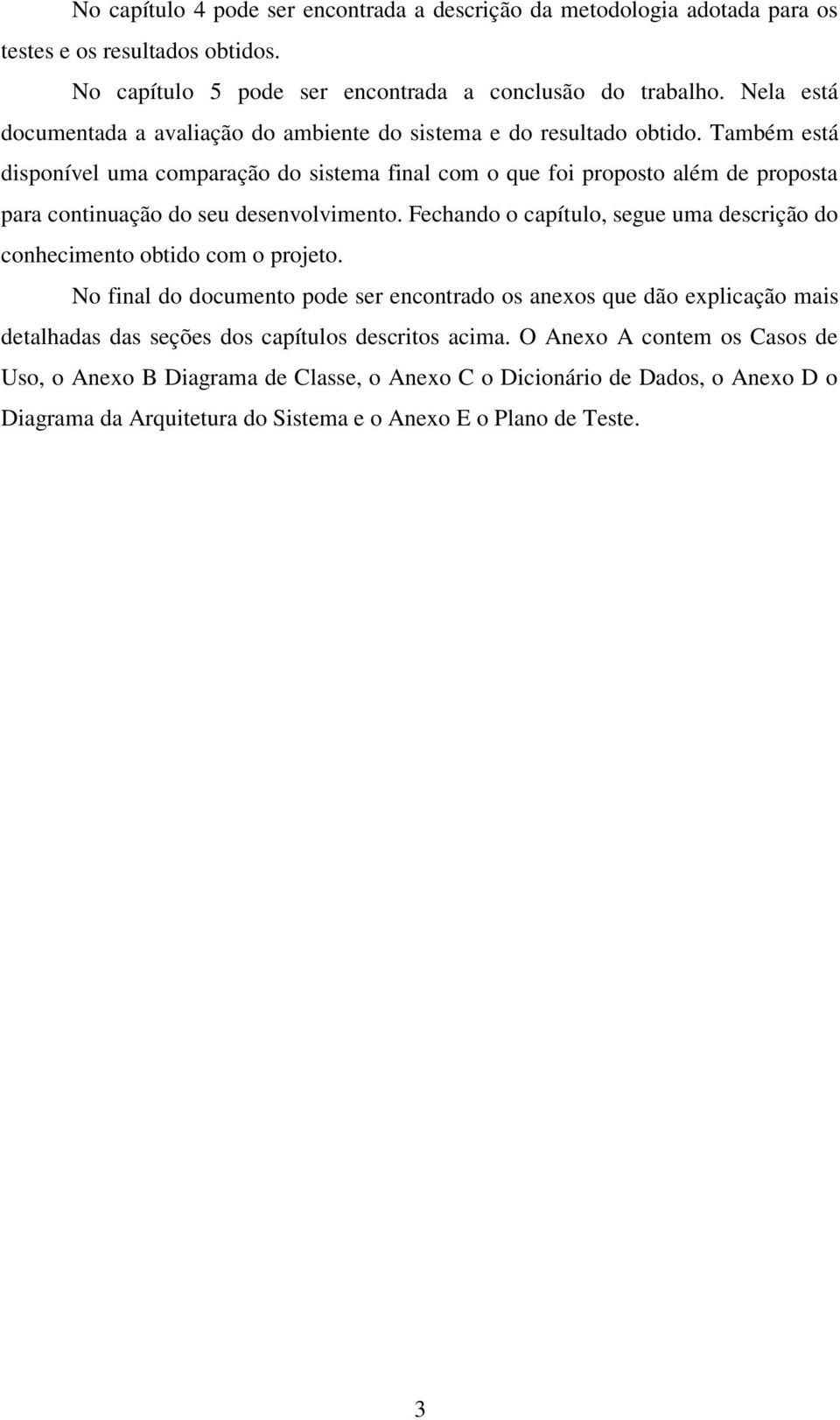 Também está disponível uma comparação do sistema final com o que foi proposto além de proposta para continuação do seu desenvolvimento.