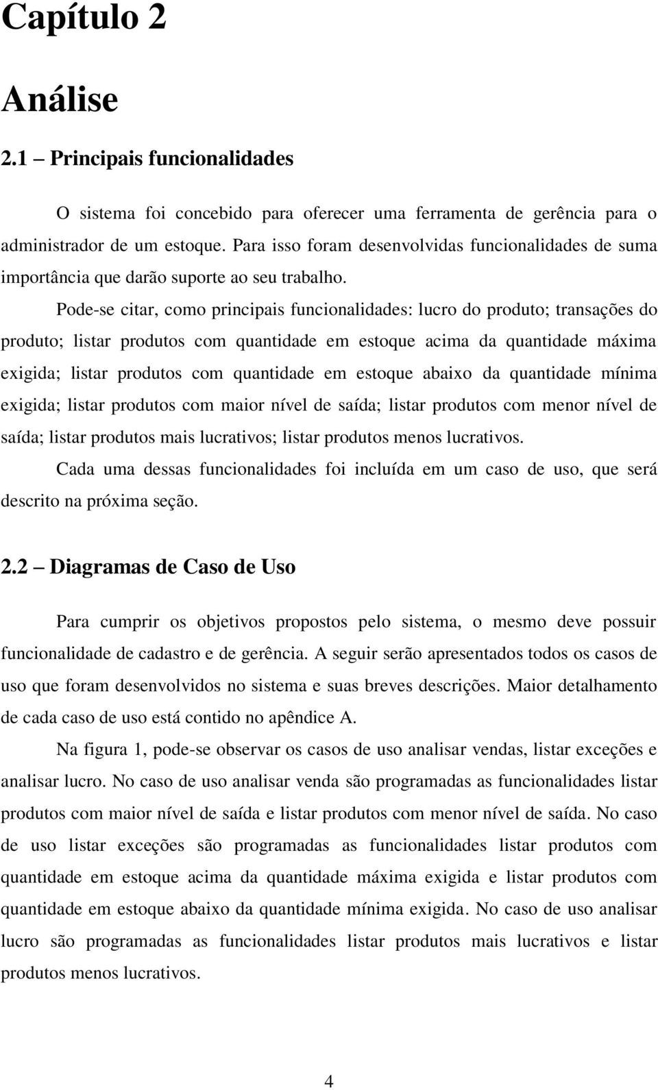 Pode-se citar, como principais funcionalidades: lucro do produto; transações do produto; listar produtos com quantidade em estoque acima da quantidade máxima exigida; listar produtos com quantidade