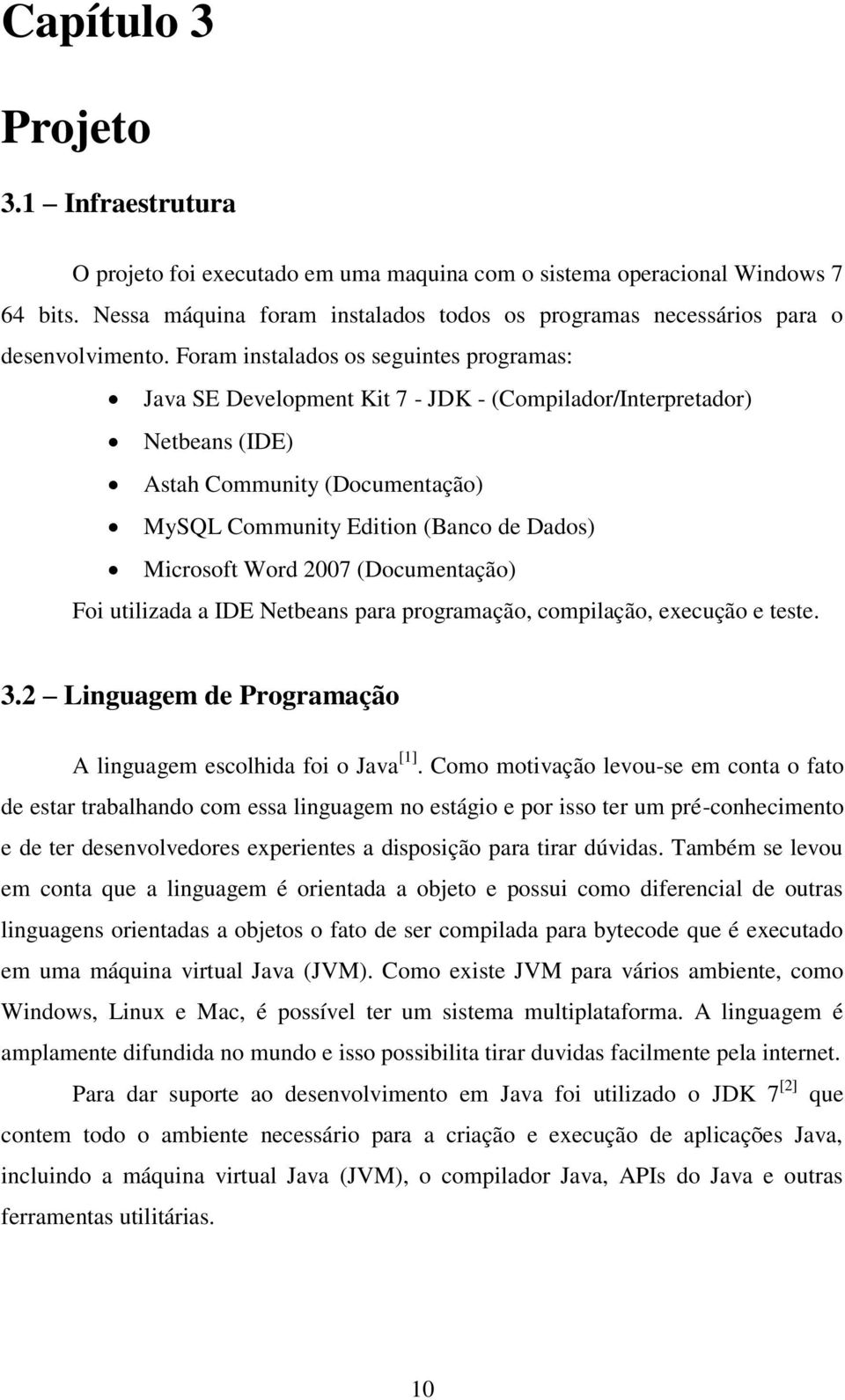 Foram instalados os seguintes programas: Java SE Development Kit 7 - JDK - (Compilador/Interpretador) Netbeans (IDE) Astah Community (Documentação) MySQL Community Edition (Banco de Dados) Microsoft