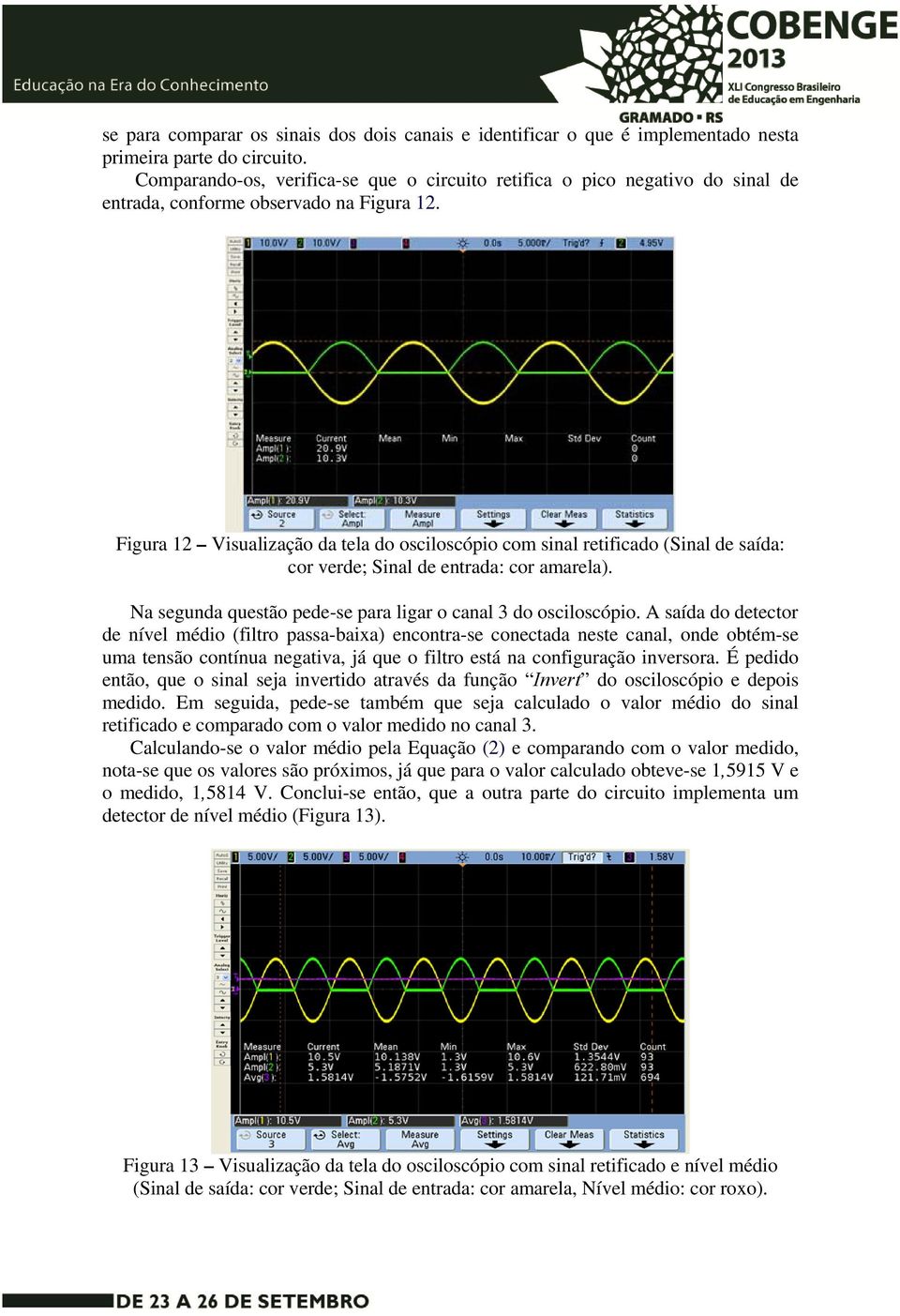 Figura 12 Visualização da tela do osciloscópio com sinal retificado (Sinal de saída: cor verde; Sinal de entrada: cor amarela). Na segunda questão pede-se para ligar o canal 3 do osciloscópio.