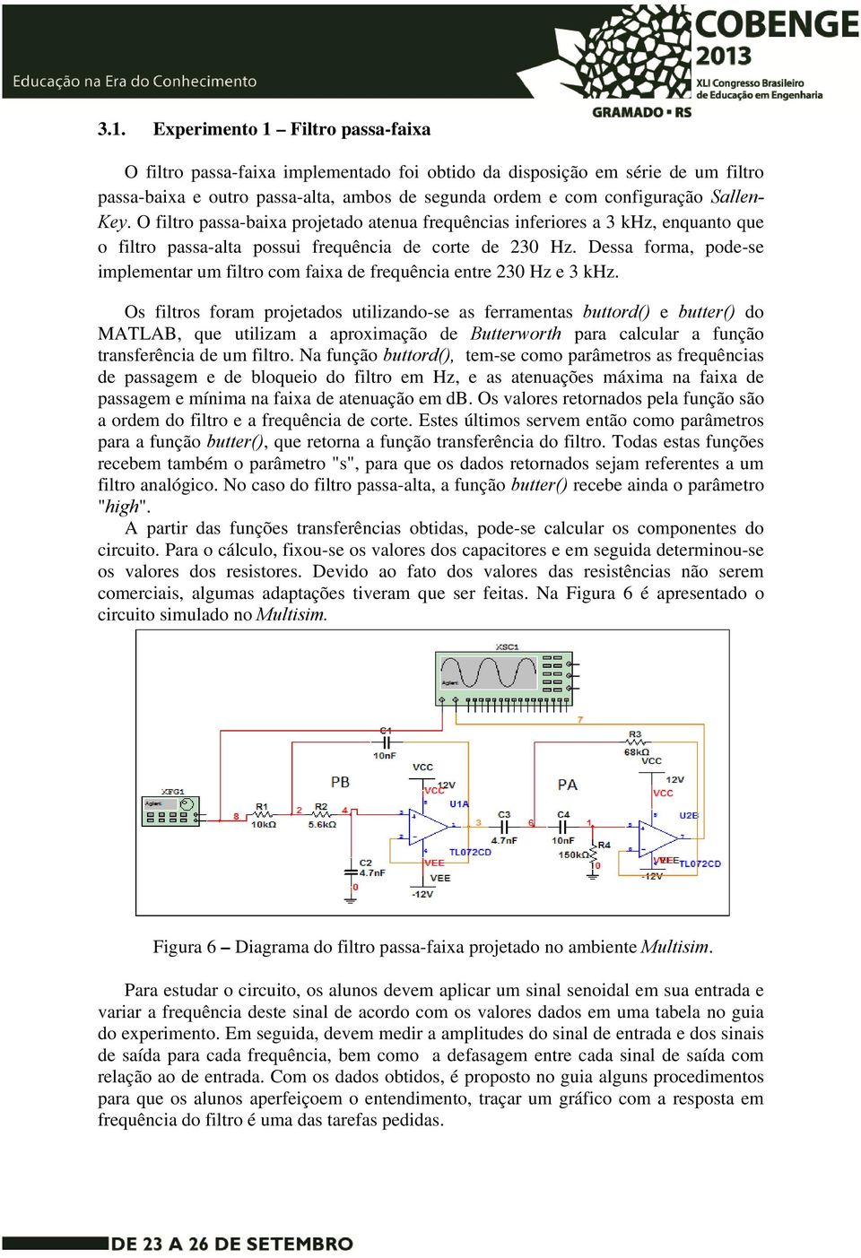 Dessa forma, pode-se implementar um filtro com faixa de frequência entre 230 Hz e 3 khz.