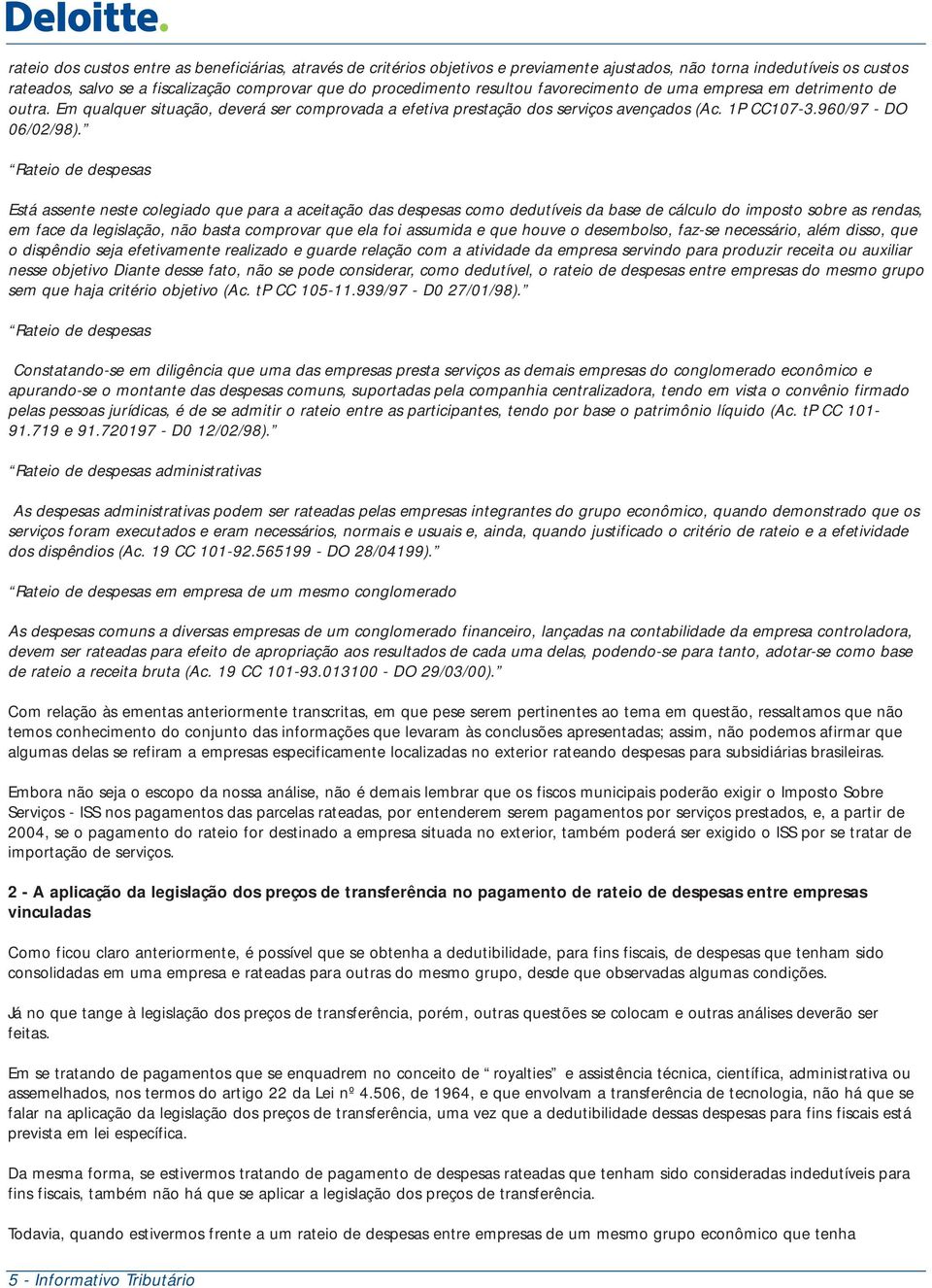 Rateio de despesas Está assente neste colegiado que para a aceitação das despesas como dedutíveis da base de cálculo do imposto sobre as rendas, em face da legislação, não basta comprovar que ela foi