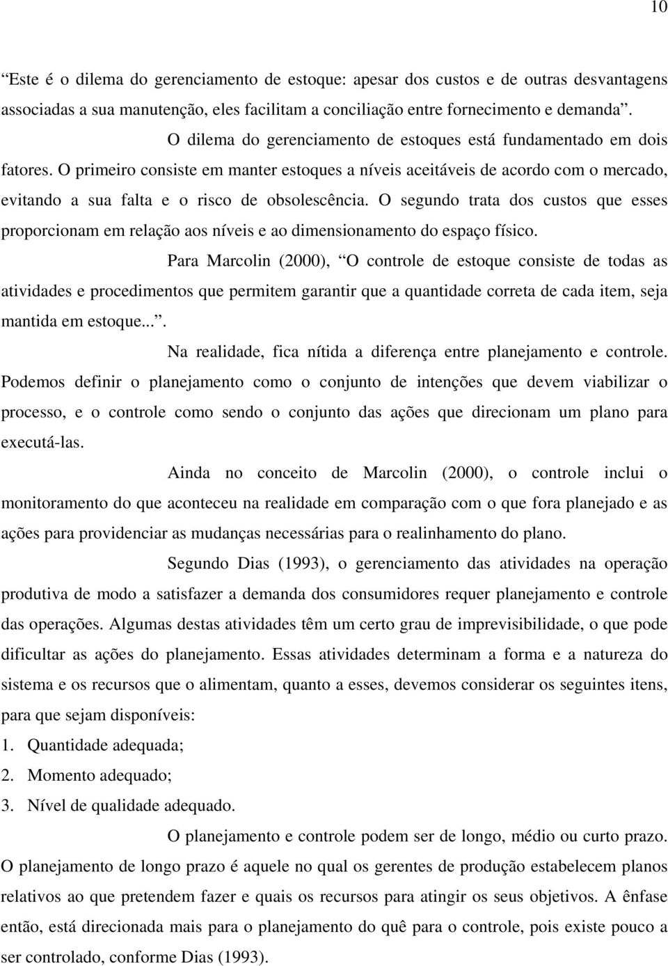 O primeiro consiste em manter estoques a níveis aceitáveis de acordo com o mercado, evitando a sua falta e o risco de obsolescência.