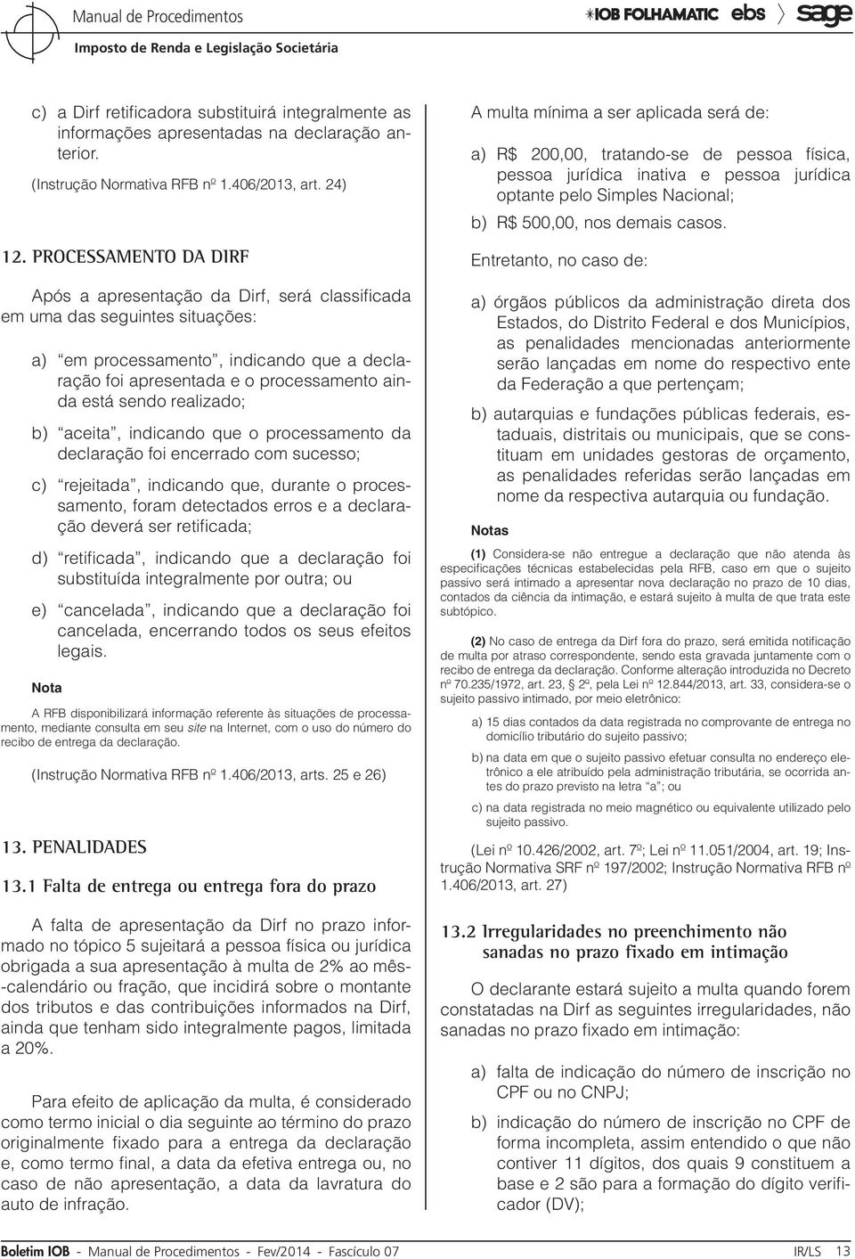 realizado; b) aceita, indicando que o processamento da declaração foi encerrado com sucesso; c) rejeitada, indicando que, durante o processamento, foram detectados erros e a declaração deverá ser