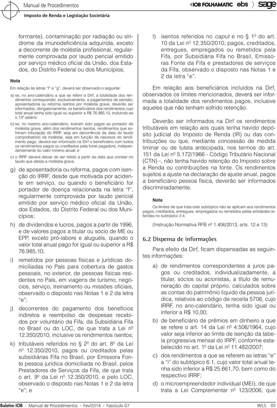 rendimentos corresponder, exclusivamente, a pagamentos de pensão, aposentadoria ou reforma isentos por moléstia grave, deverão ser informados, obrigatoriamente, os beneficiários dos rendimentos cujo