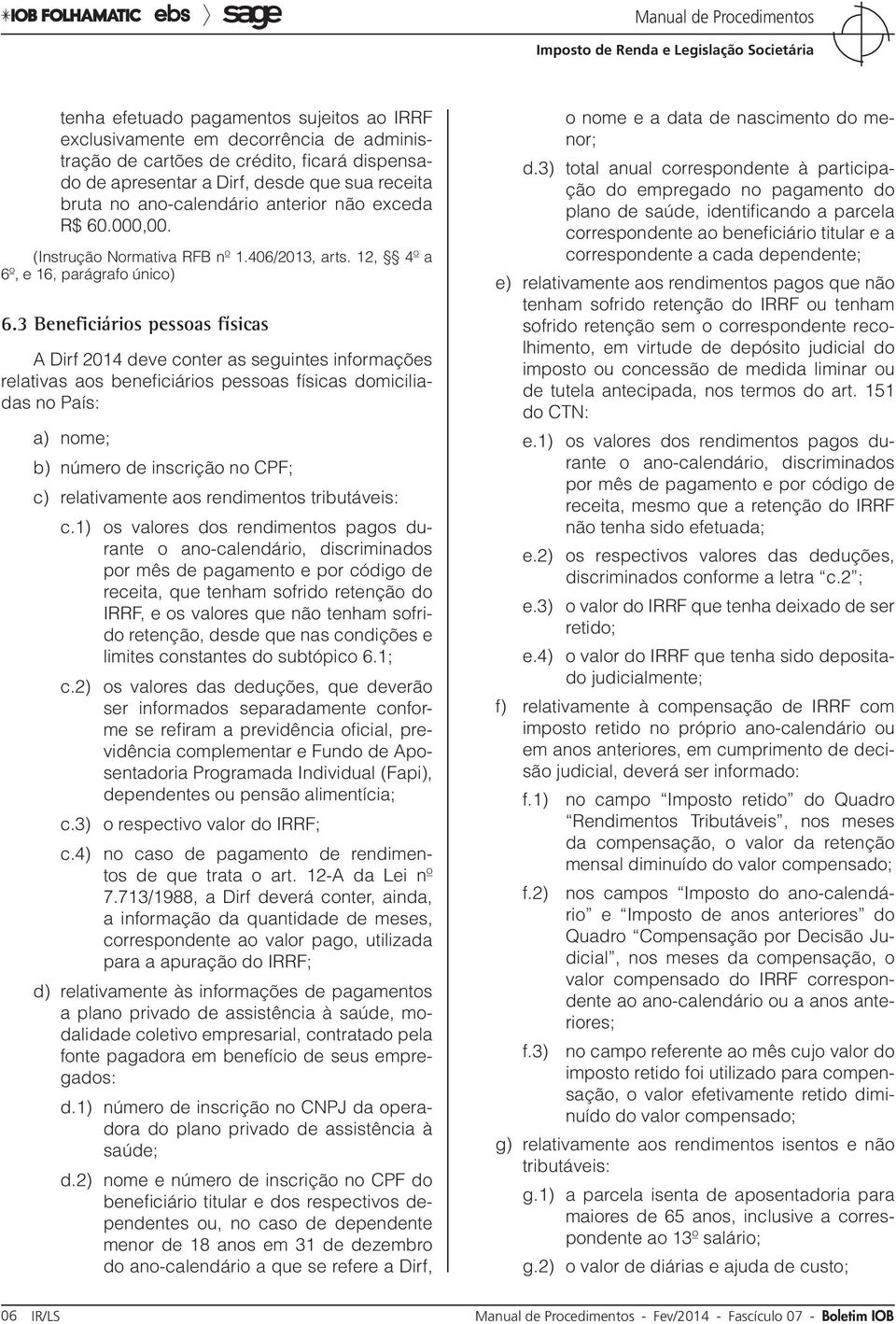 3 Beneficiários pessoas físicas A Dirf 2014 deve conter as seguintes informações relativas aos beneficiários pessoas físicas domiciliadas no País: a) nome; b) número de inscrição no CPF; c)