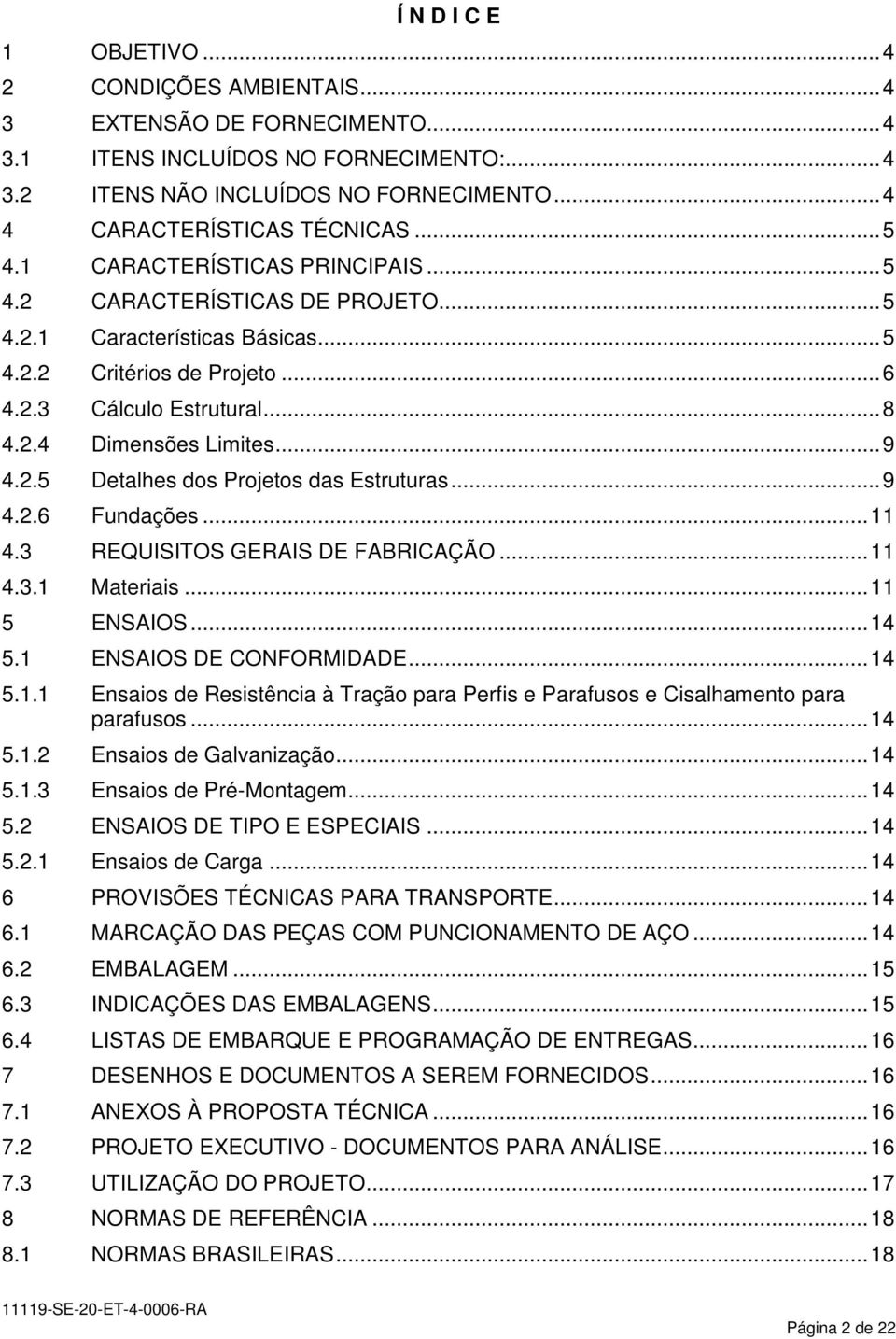 .. 9 4.2.5 Detalhes dos Projetos das Estruturas... 9 4.2.6 Fundações... 11 4.3 REQUISITOS GERAIS DE FABRICAÇÃO... 11 4.3.1 Materiais... 11 5 ENSAIOS... 14 5.1 ENSAIOS DE CONFORMIDADE... 14 5.1.1 Ensaios de Resistência à Tração para Perfis e Parafusos e Cisalhamento para parafusos.