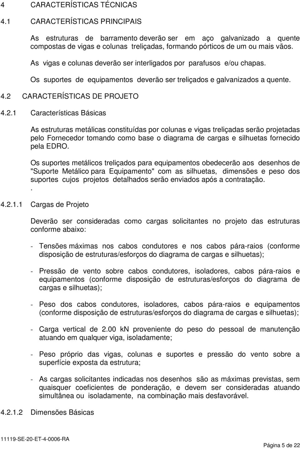 As vigas e colunas deverão ser interligados por parafusos e/ou chapas. Os suportes de equipamentos deverão ser treliçados e galvanizados a quente. 4.2 