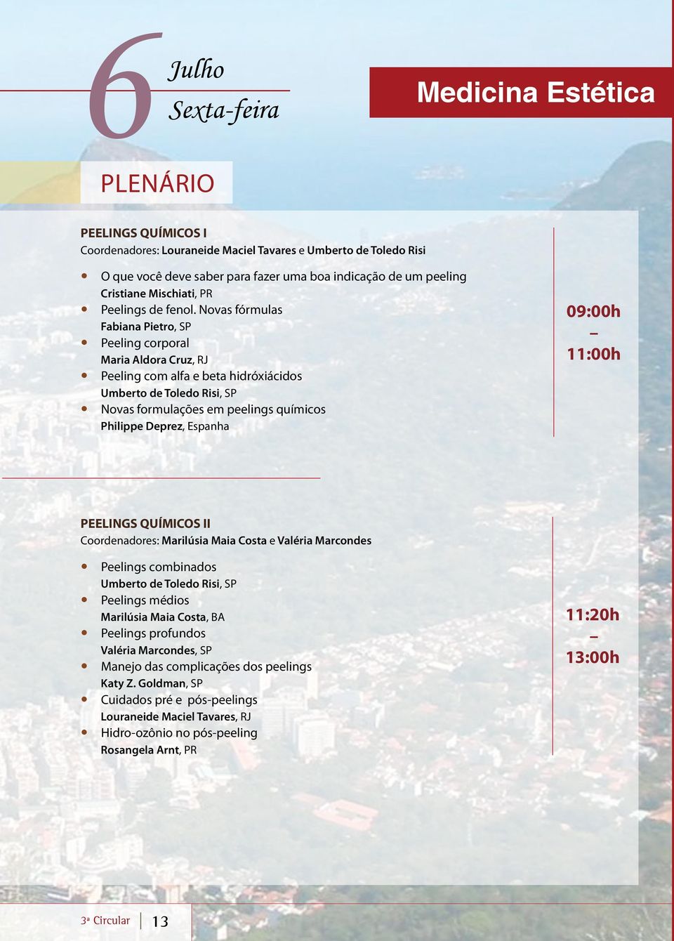 Novas fórmulas Fabiana Pietro, SP Peeling corporal Maria Aldora Cruz, RJ Peeling com alfa e beta hidróxiácidos Umberto de Toledo Risi, SP Novas formulações em peelings químicos Philippe Deprez,