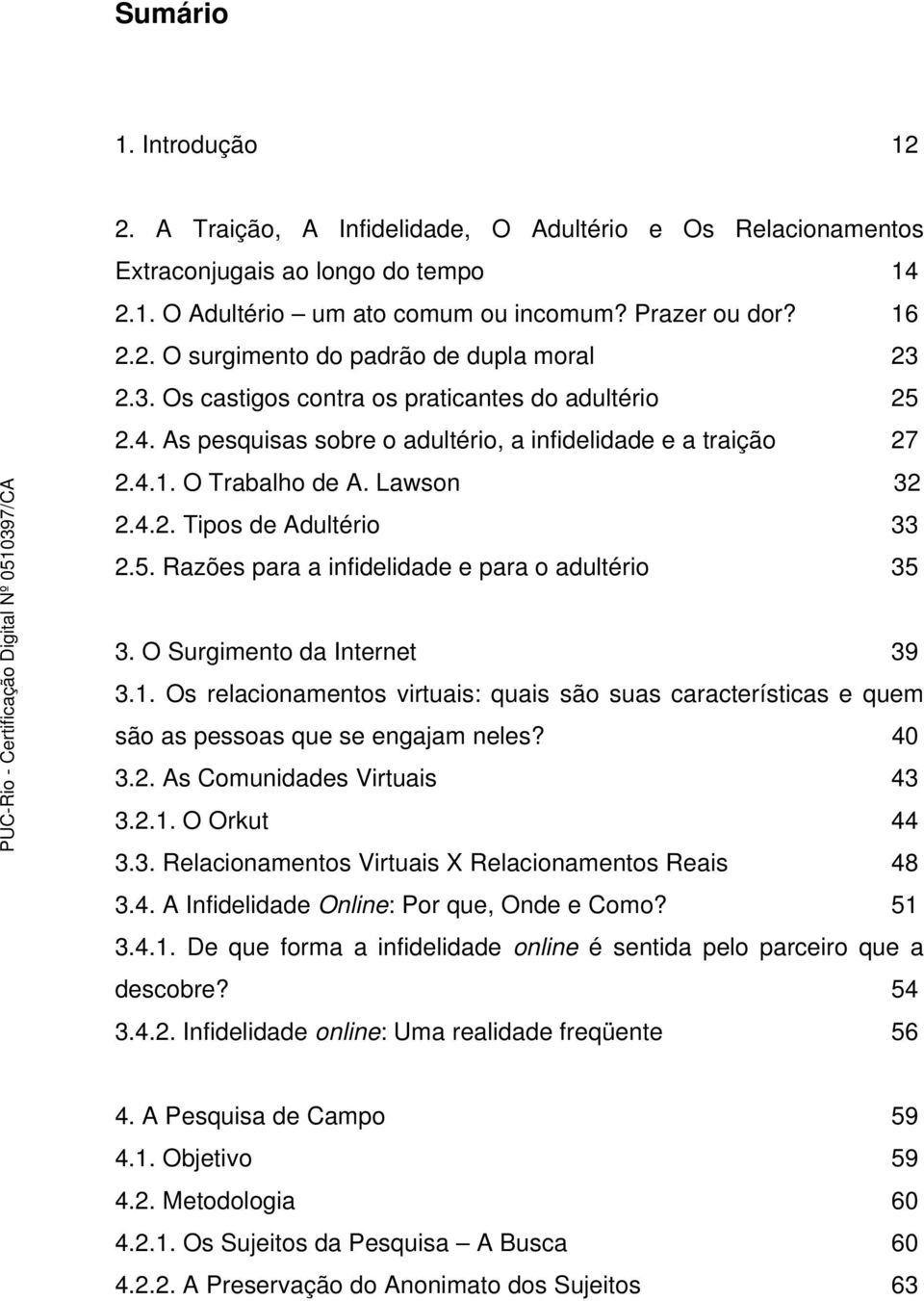 O Surgimento da Internet 39 3.1. Os relacionamentos virtuais: quais são suas características e quem são as pessoas que se engajam neles? 40 3.2. As Comunidades Virtuais 43 3.2.1. O Orkut 44 3.3. Relacionamentos Virtuais X Relacionamentos Reais 48 3.