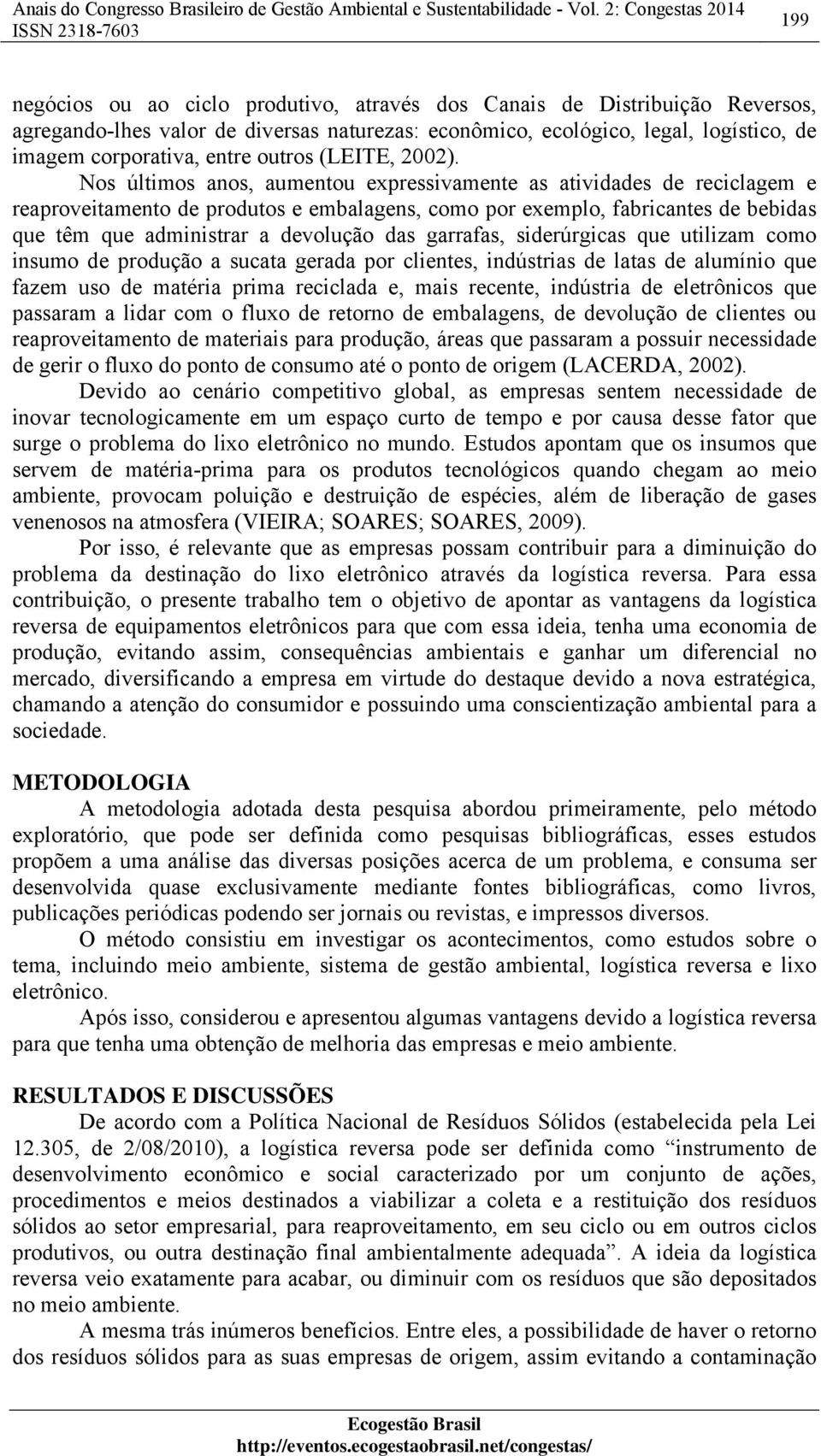 Nos últimos anos, aumentou expressivamente as atividades de reciclagem e reaproveitamento de produtos e embalagens, como por exemplo, fabricantes de bebidas que têm que administrar a devolução das