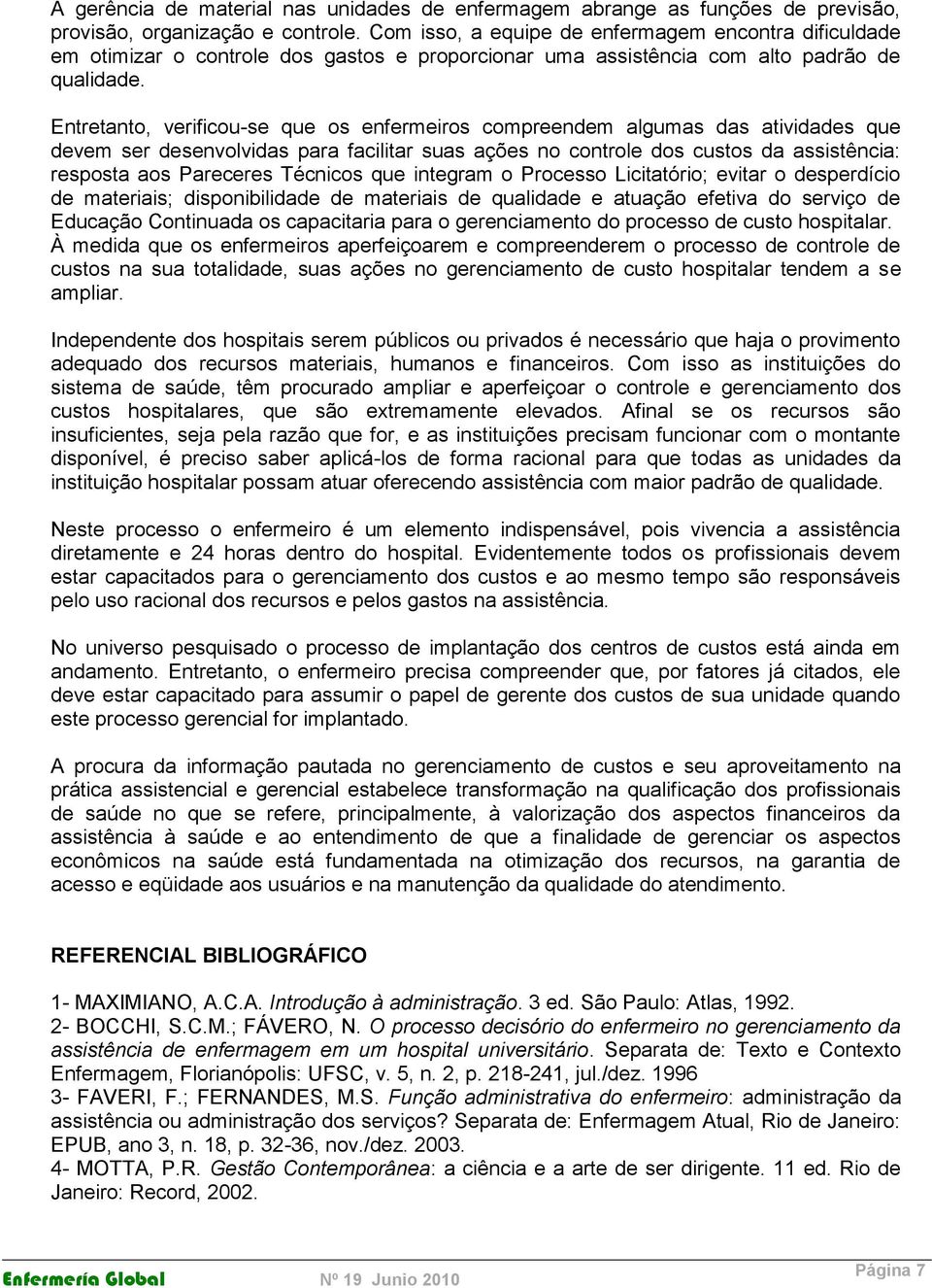 Entretanto, verificou-se que os enfermeiros compreendem algumas das atividades que devem ser desenvolvidas para facilitar suas ações no controle dos custos da assistência: resposta aos Pareceres