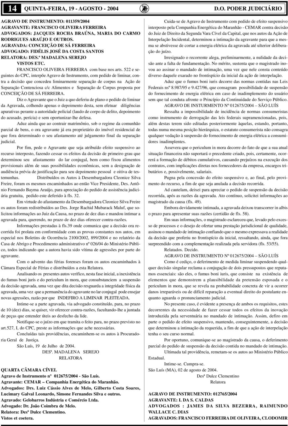 522 e seguintes do CPC, interpõe Agravo de Instrumento, com pedido de liminar, contra a decisão que concedeu liminarmente separação de corpus na Ação de Separação Contenciosa c/c Alimentos e