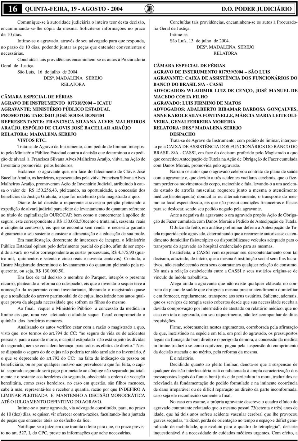 Concluídas tais providências encaminhem-se os autos à Procuradoria Geral de Justiça. São Luís, 16 de julho de 2004. DESª.