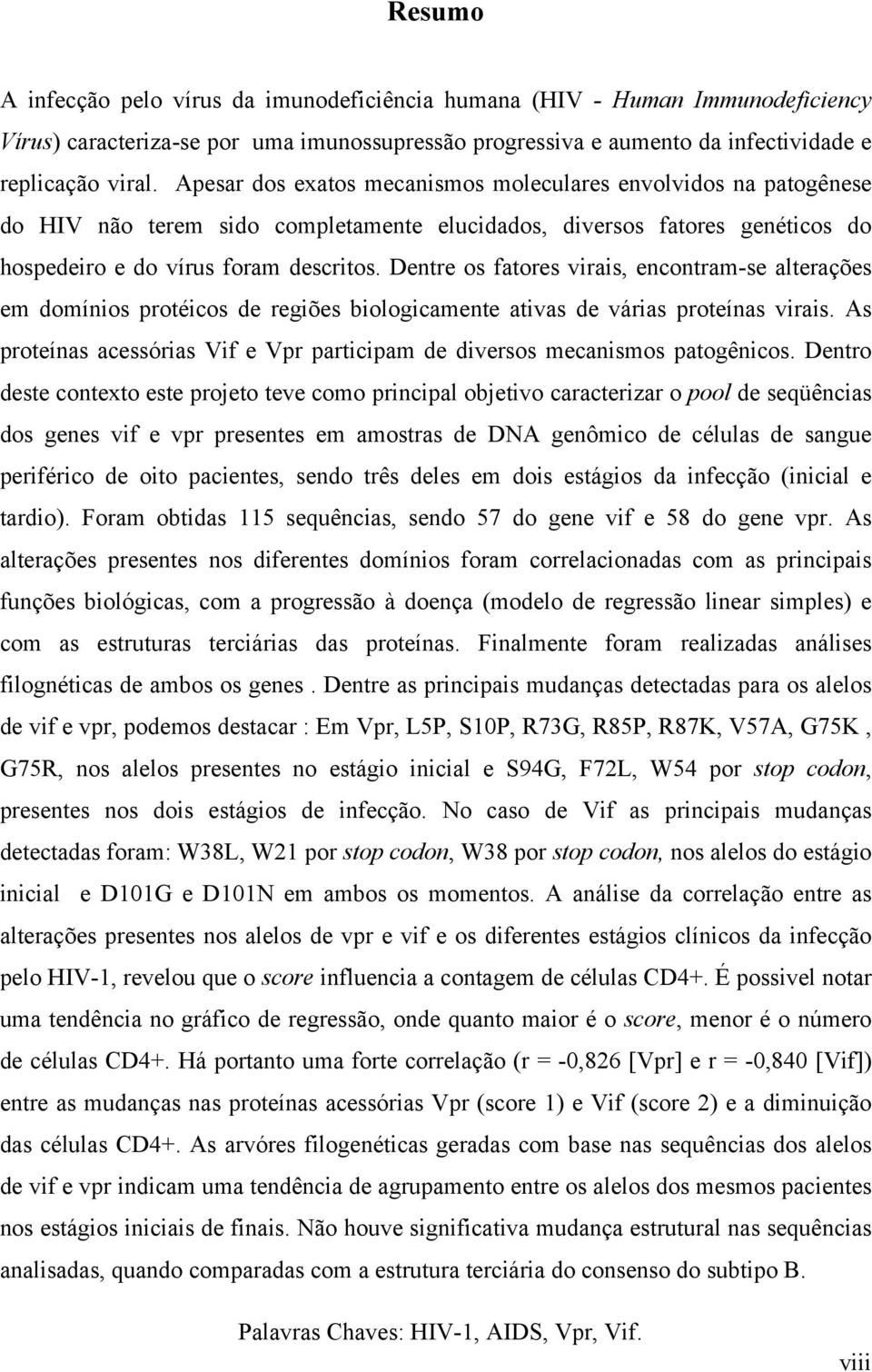 Dentre os fatores virais, encontram-se alterações em domínios protéicos de regiões biologicamente ativas de várias proteínas virais.