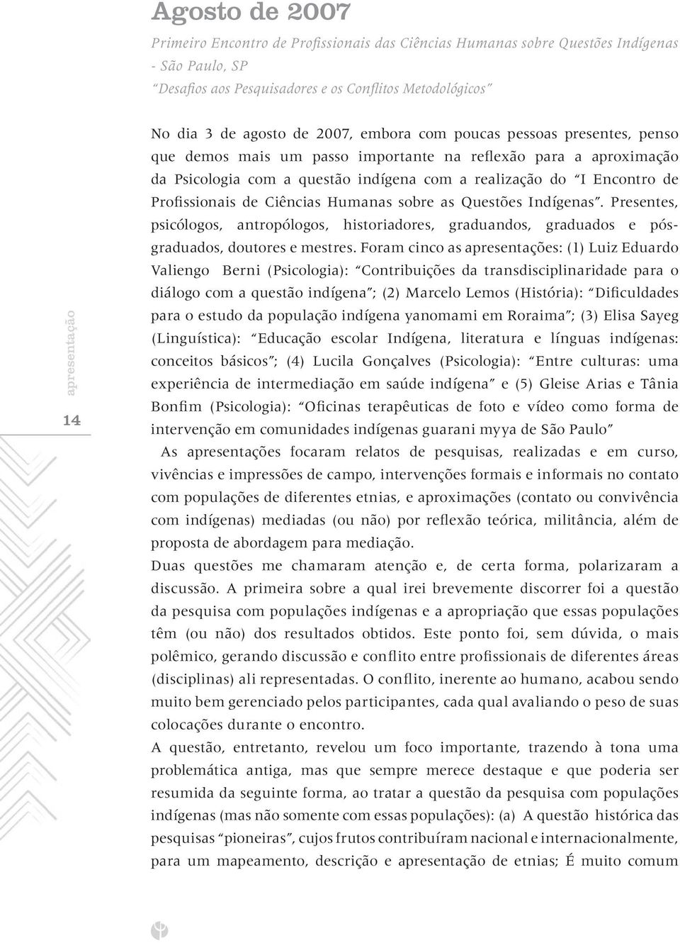 Profissionais de Ciências Humanas sobre as Questões Indígenas. Presentes, psicólogos, antropólogos, historiadores, graduandos, graduados e pósgraduados, doutores e mestres.