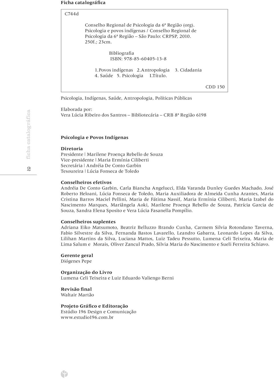 Cidadania CDD 150 Psicologia, Indígenas, Saúde, Antropologia, Políticas Públicas ficha catalográfica 2 Elaborada por: Vera Lúcia Ribeiro dos Santros Bibliotecária CRB 8ª Região 6198 Psicologia e