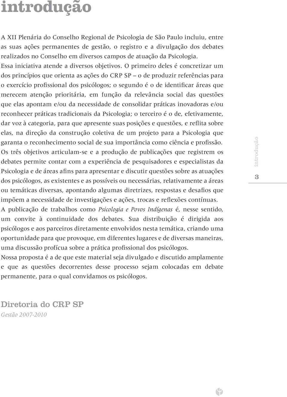 O primeiro deles é concretizar um dos princípios que orienta as ações do CRP SP o de produzir referências para o exercício profissional dos psicólogos; o segundo é o de identificar áreas que merecem