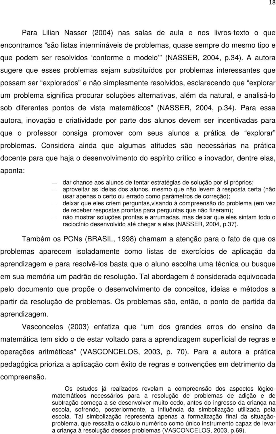 A autora sugere que esses problemas sejam substituídos por problemas interessantes que possam ser explorados e não simplesmente resolvidos, esclarecendo que explorar um problema significa procurar